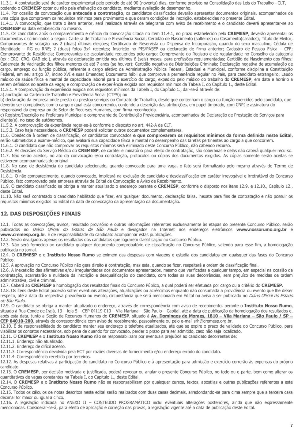 Por ocasião da convocação que antecede a contratação, os candidatos classificados deverão apresentar documentos originais, acompanhados de uma cópia que comprovem os requisitos mínimos para