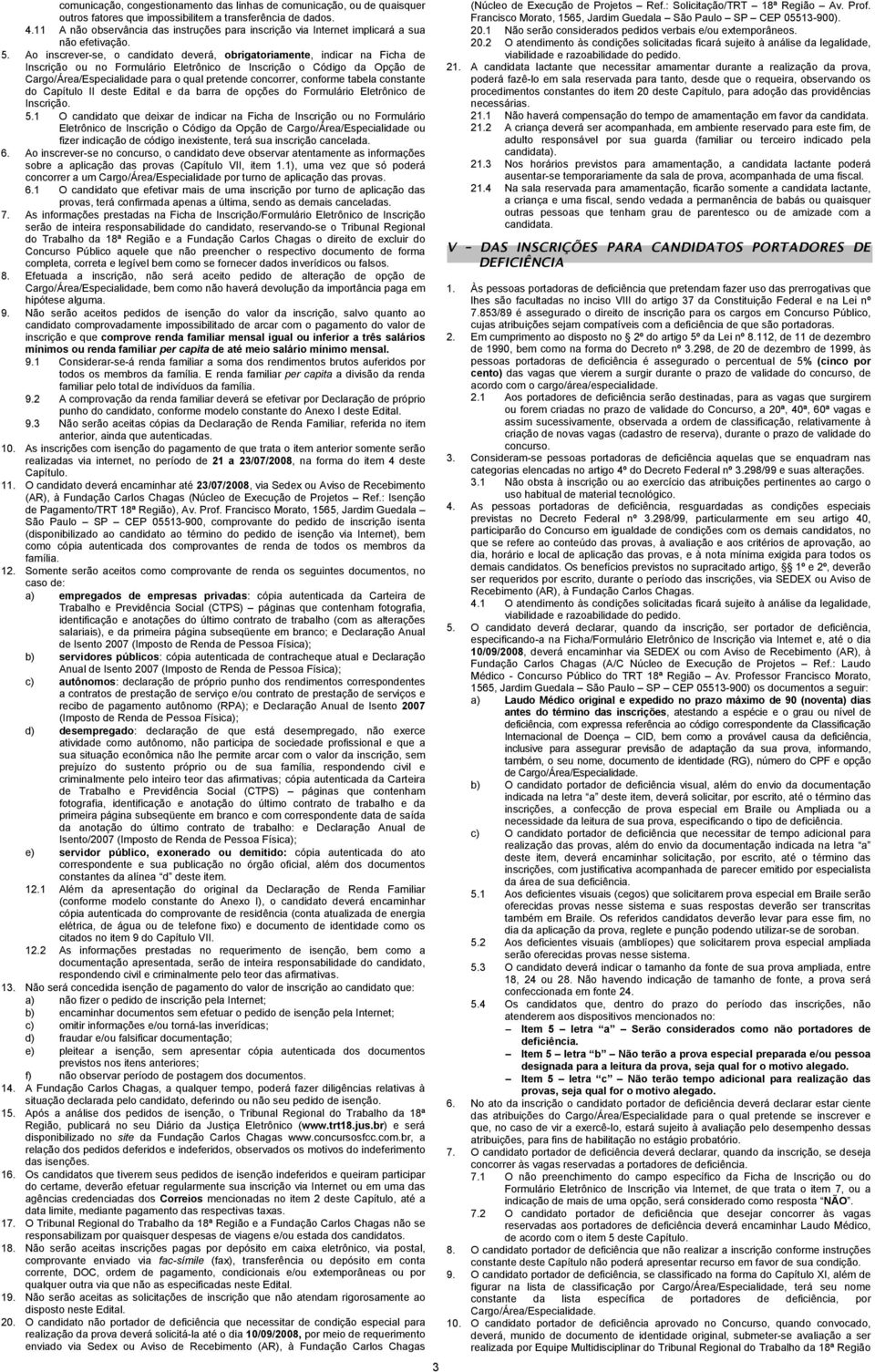 Ao inscrever-se, o candidato deverá, obrigatoriamente, indicar na Ficha de Inscrição ou no Formulário Eletrônico de Inscrição o Código da Opção de Cargo/Área/Especialidade para o qual pretende