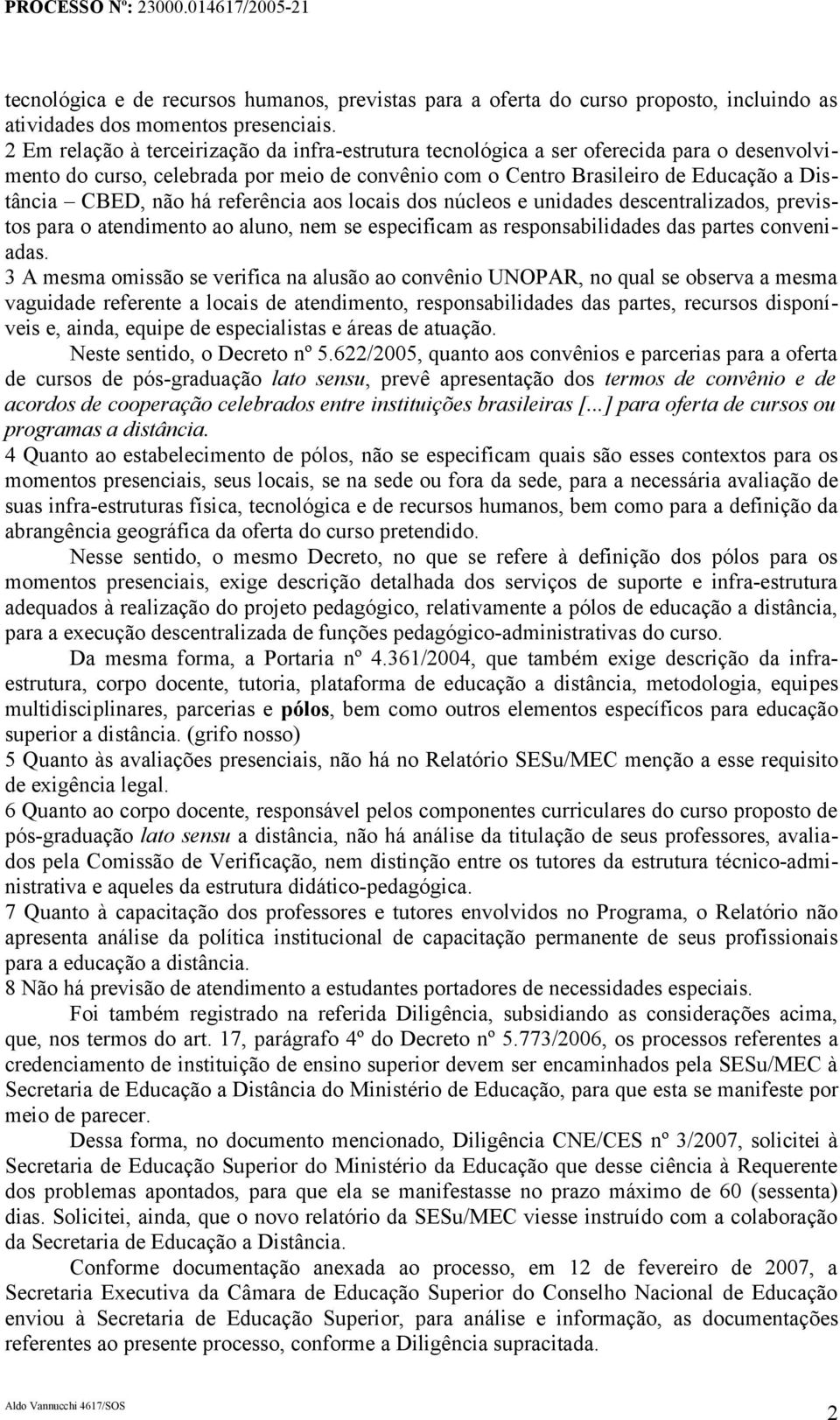 há referência aos locais dos núcleos e unidades descentralizados, previstos para o atendimento ao aluno, nem se especificam as responsabilidades das partes conveniadas.