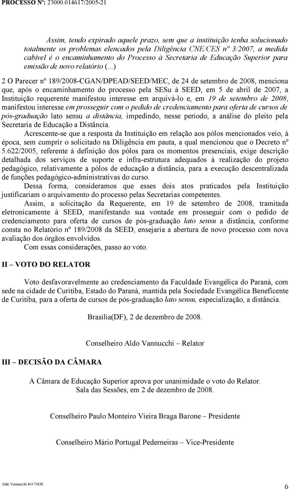 ..) 2 O Parecer nº 189/2008-CGAN/DPEAD/SEED/MEC, de 24 de setembro de 2008, menciona que, após o encaminhamento do processo pela SESu à SEED, em 5 de abril de 2007, a Instituição requerente