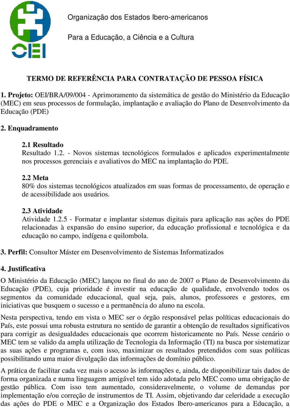 2. Enquadramento 2.1 Resultado Resultado 1.2. - Novos sistemas tecnológicos formulados e aplicados experimentalmente nos processos gerenciais e avaliativos do MEC na implantação do PDE. 2.2 Meta 80% dos sistemas tecnológicos atualizados em suas formas de processamento, de operação e de acessibilidade aos usuários.