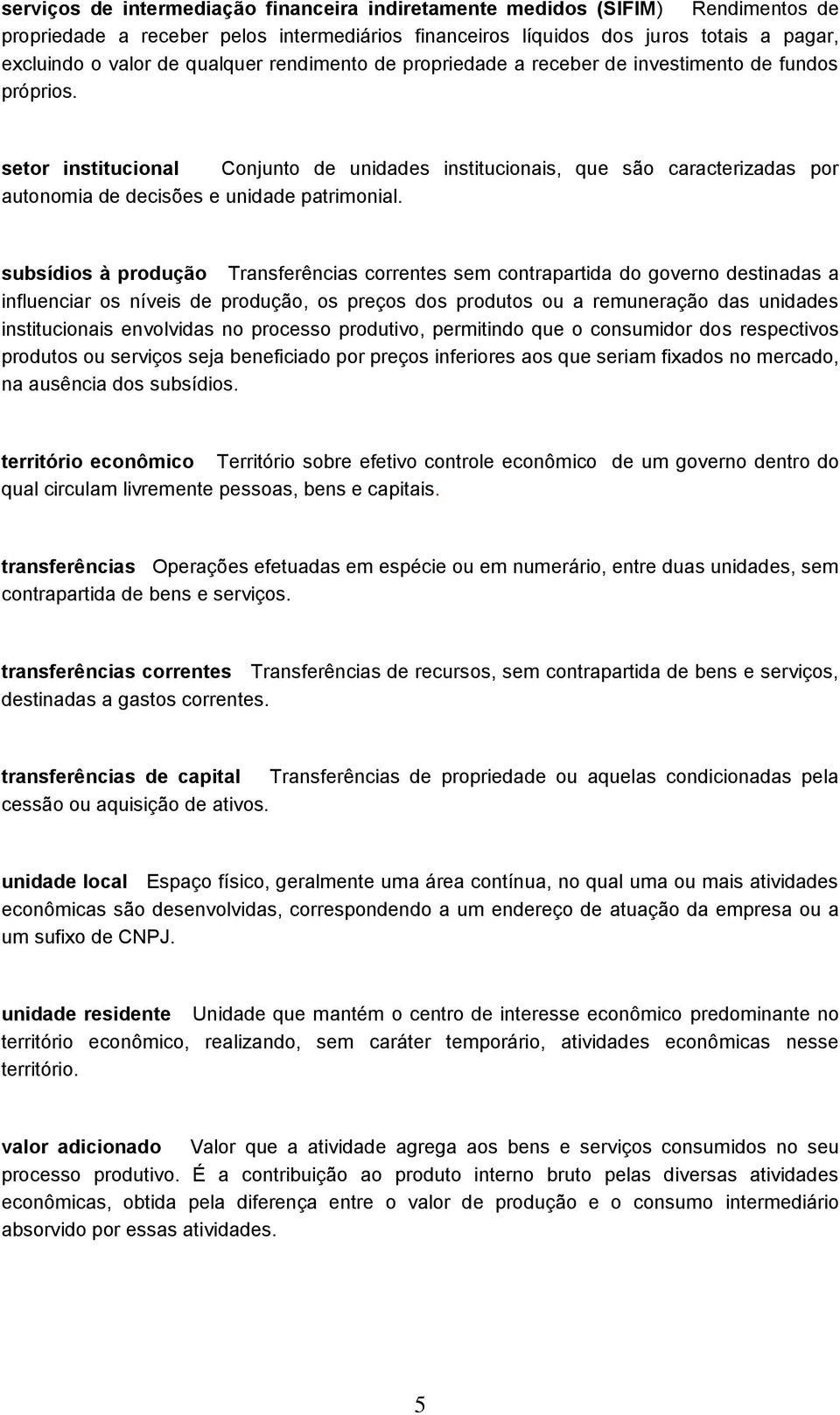 setor institucional Conjunto de unidades institucionais, que são caracterizadas por autonomia de decisões e unidade patrimonial.