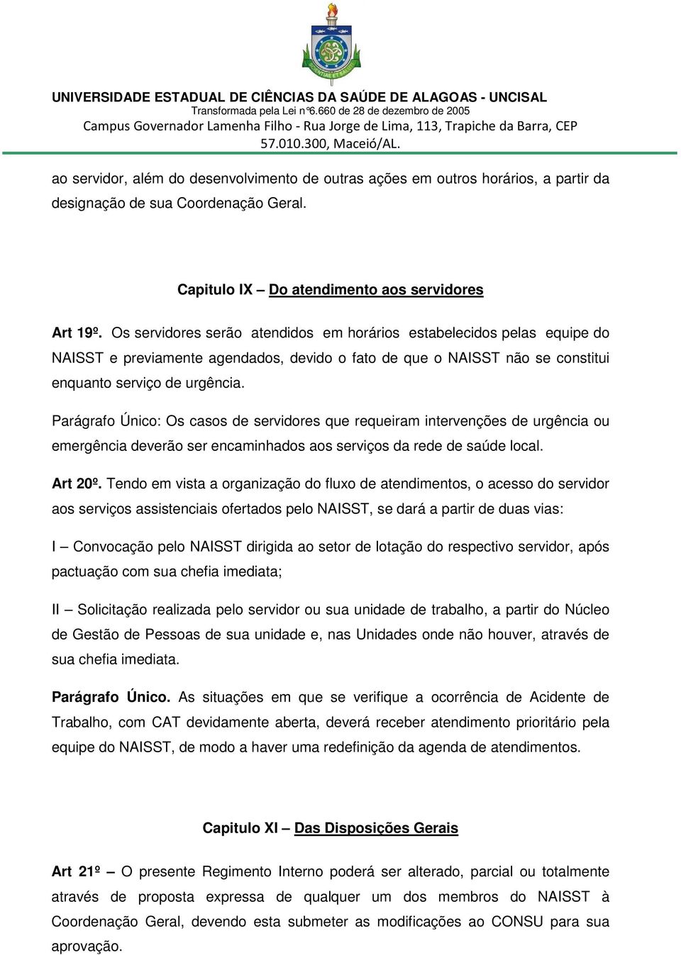 Parágrafo Único: Os casos de servidores que requeiram intervenções de urgência ou emergência deverão ser encaminhados aos serviços da rede de saúde local. Art 20º.