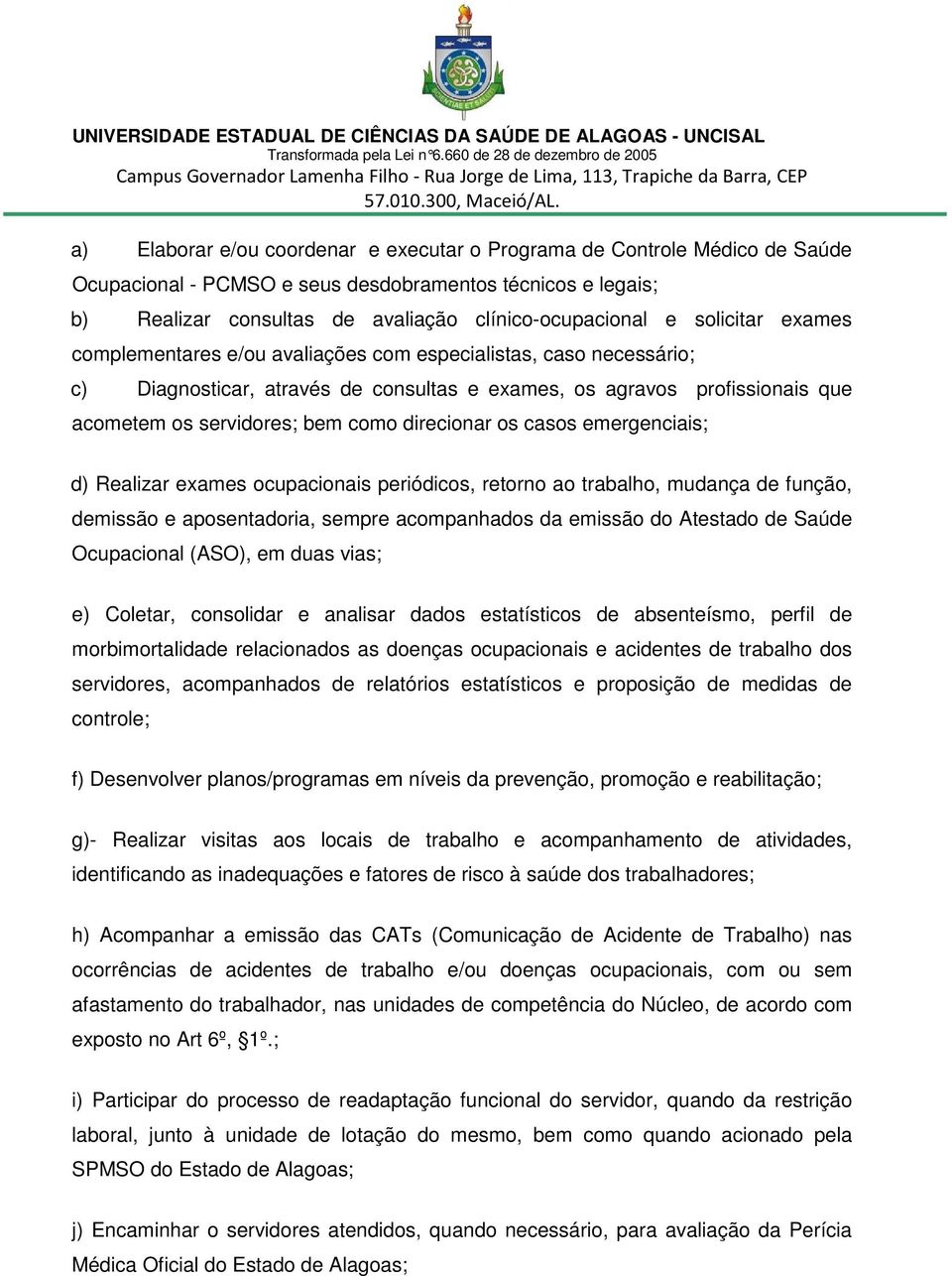 direcionar os casos emergenciais; d) Realizar exames ocupacionais periódicos, retorno ao trabalho, mudança de função, demissão e aposentadoria, sempre acompanhados da emissão do Atestado de Saúde