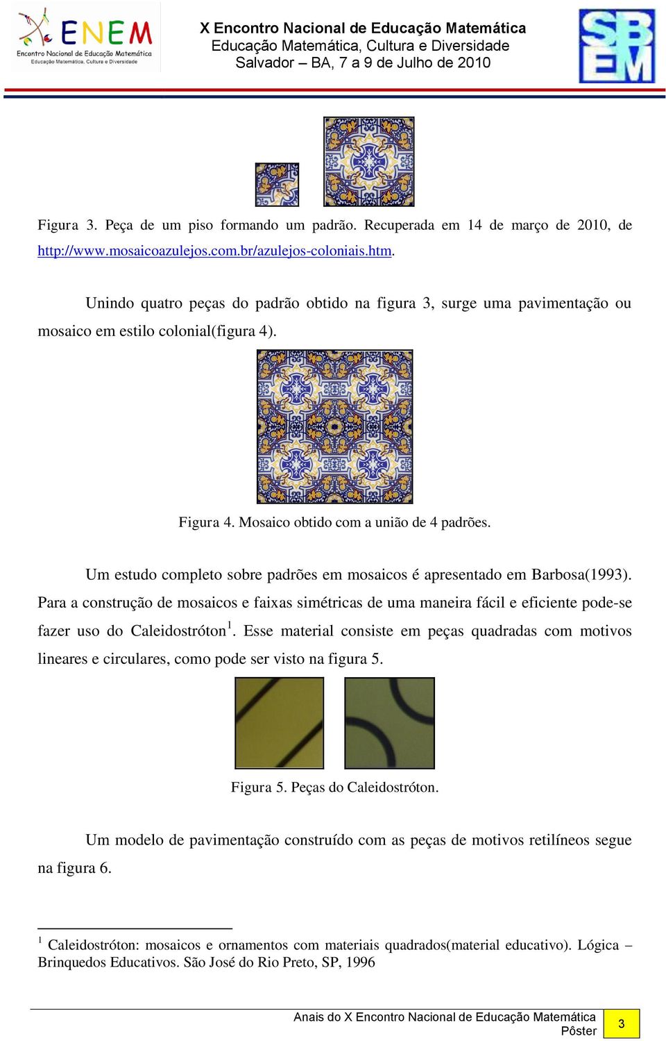 Um estudo completo sobre padrões em mosaicos é apresentado em Barbosa(1993). Para a construção de mosaicos e faixas simétricas de uma maneira fácil e eficiente pode-se fazer uso do Caleidostróton 1.