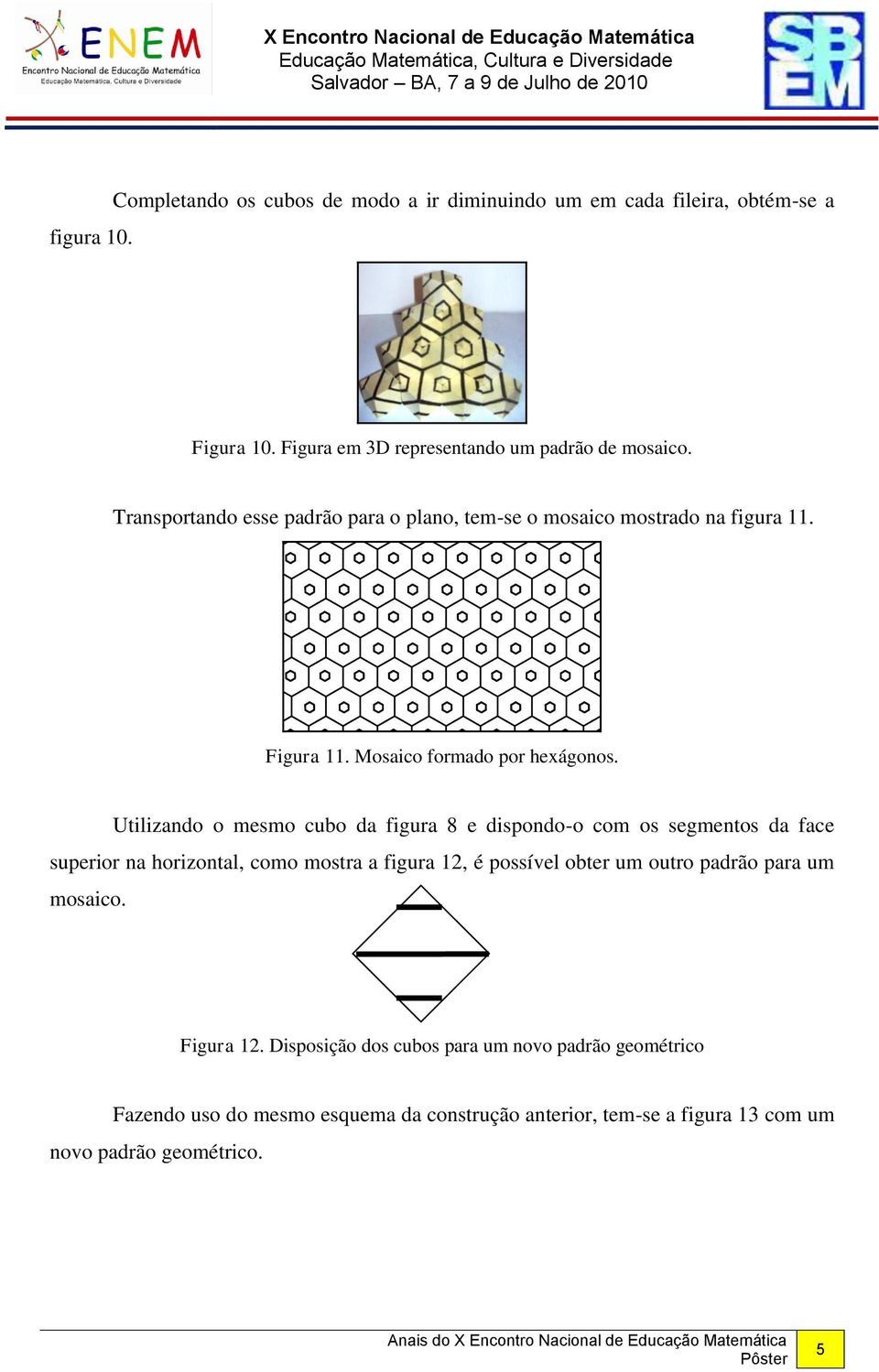 Utilizando o mesmo cubo da figura 8 e dispondo-o com os segmentos da face superior na horizontal, como mostra a figura 12, é possível obter um outro