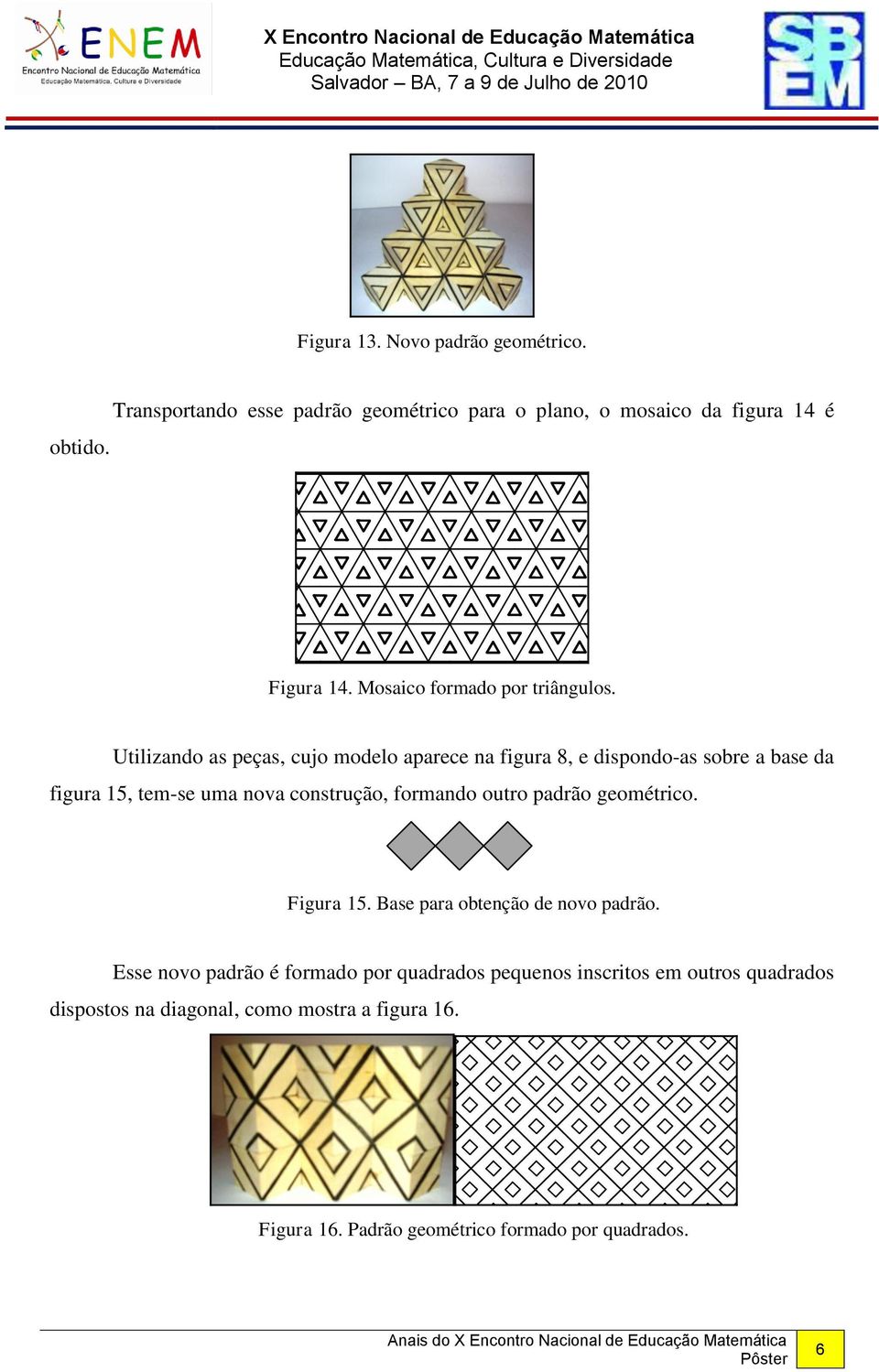 Utilizando as peças, cujo modelo aparece na figura 8, e dispondo-as sobre a base da figura 15, tem-se uma nova construção, formando outro padrão