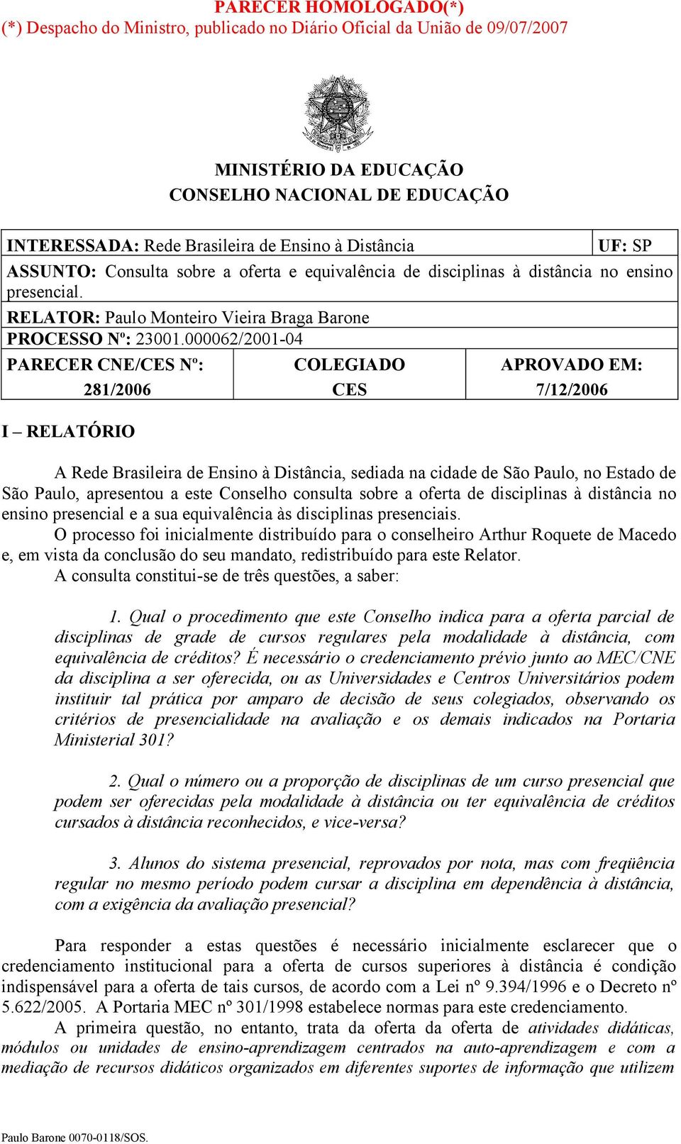 000062/2001-04 PARECER CNE/CES Nº: 281/2006 I RELATÓRIO COLEGIADO CES APROVADO EM: 7/12/2006 A Rede Brasileira de Ensino à Distância, sediada na cidade de São Paulo, no Estado de São Paulo,