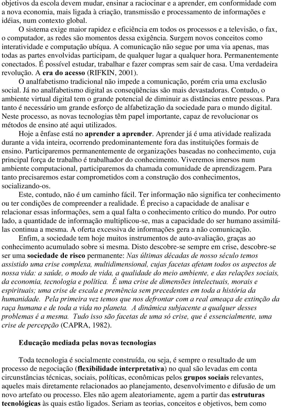 Surgem novos conceitos como interatividade e computação ubíqua. A comunicação não segue por uma via apenas, mas todas as partes envolvidas participam, de qualquer lugar a qualquer hora.