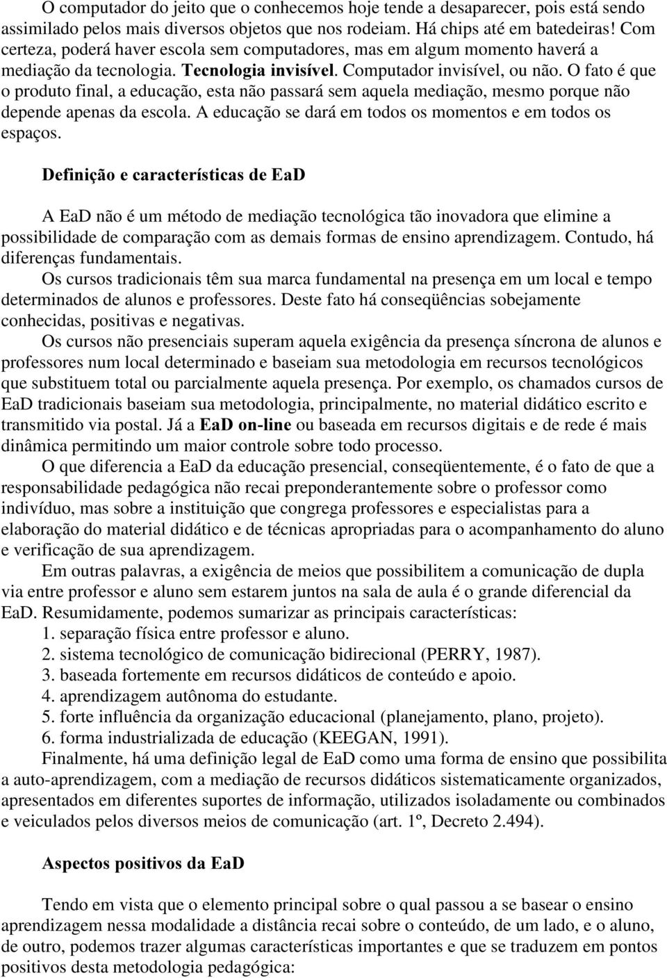 O fato é que o produto final, a educação, esta não passará sem aquela mediação, mesmo porque não depende apenas da escola. A educação se dará em todos os momentos e em todos os espaços.