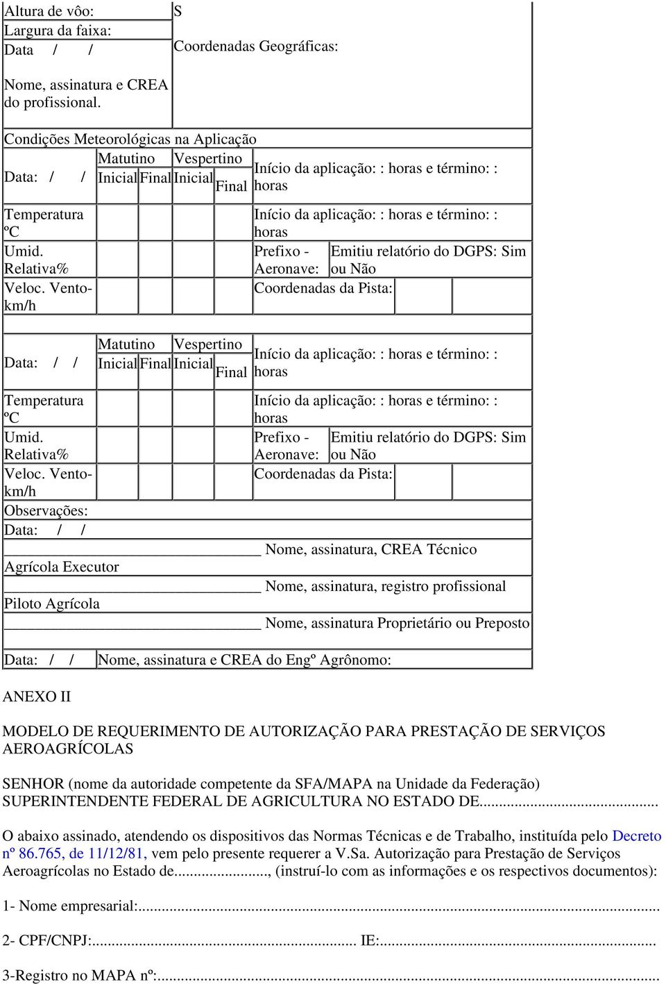 Ventokm/h Data: / / Matutino Vespertino Inicial Final Inicial Final Início da aplicação: : horas e término: : horas Prefixo - Emitiu relatório do DGPS: Sim Aeronave: ou Não Coordenadas da Pista: