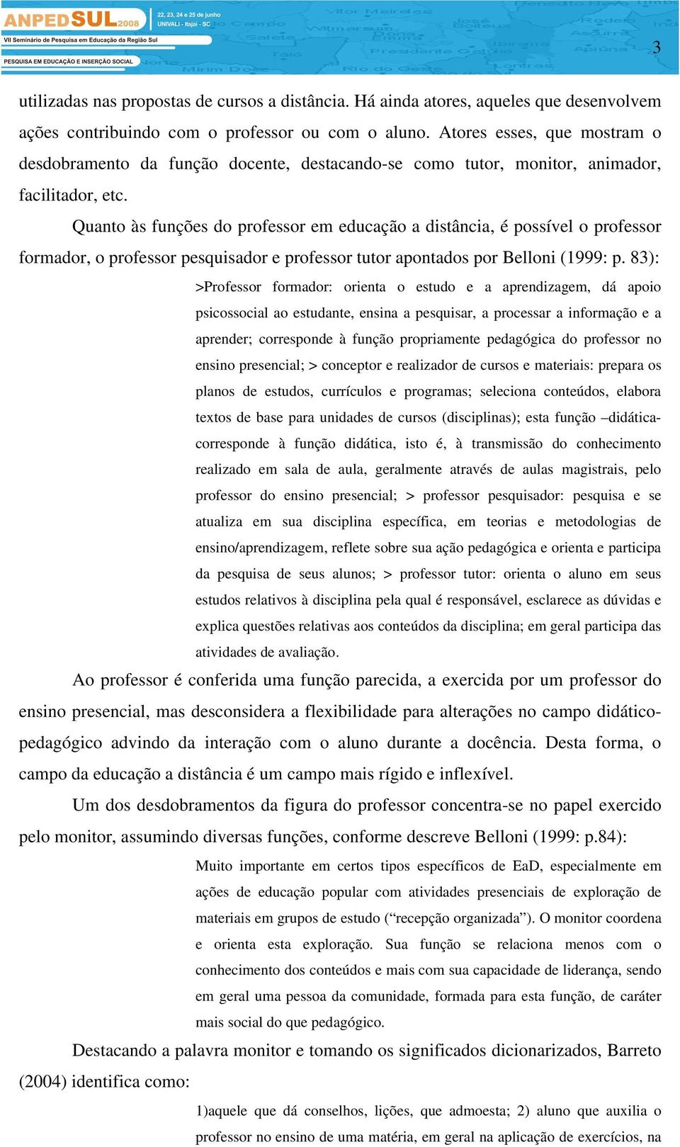 Quanto às funções do professor em educação a distância, é possível o professor formador, o professor pesquisador e professor tutor apontados por Belloni (1999: p.