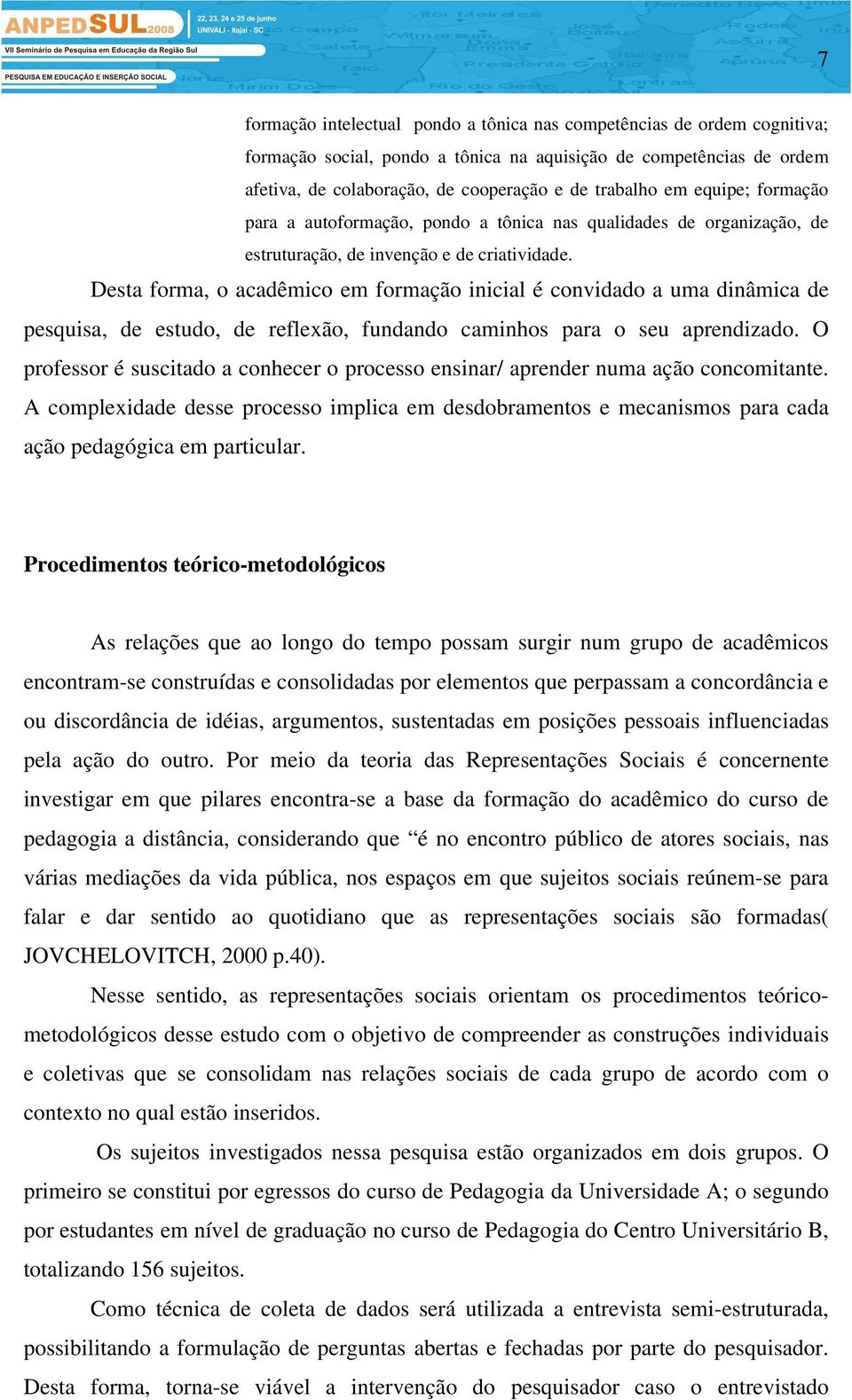 Desta forma, o acadêmico em formação inicial é convidado a uma dinâmica de pesquisa, de estudo, de reflexão, fundando caminhos para o seu aprendizado.