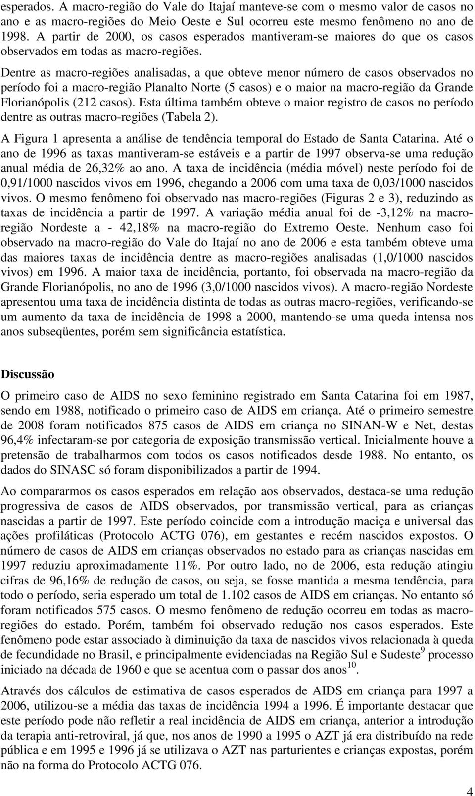 Dentre as macro-regiões analisadas, a que obteve menor número de casos observados no período foi a macro-região Planalto Norte (5 casos) e o maior na macro-região da Grande Florianópolis (22 casos).