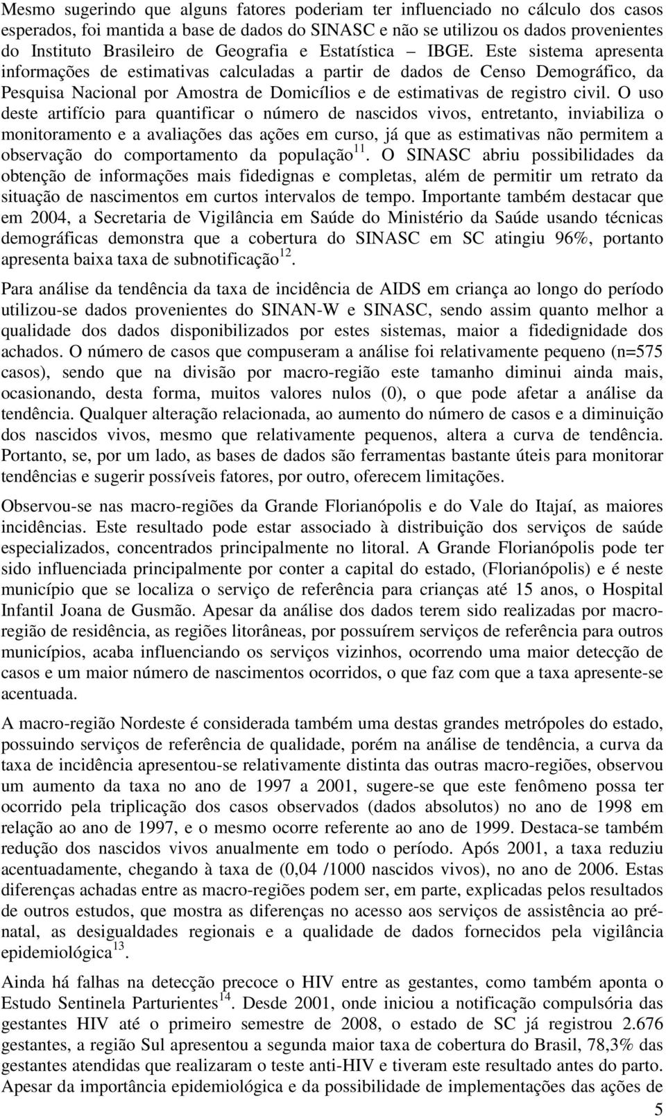 Este sistema apresenta informações de estimativas calculadas a partir de dados de Censo Demográfico, da Pesquisa Nacional por Amostra de Domicílios e de estimativas de registro civil.