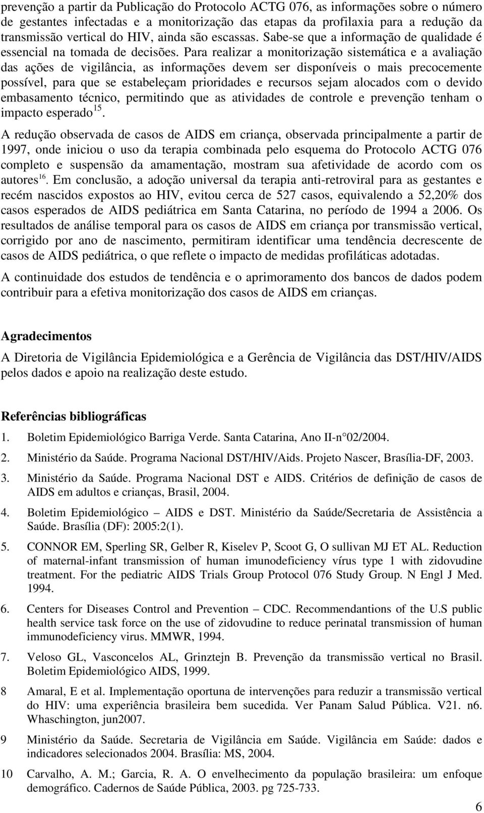 Para realizar a monitorização sistemática e a avaliação das ações de vigilância, as informações devem ser disponíveis o mais precocemente possível, para que se estabeleçam prioridades e recursos