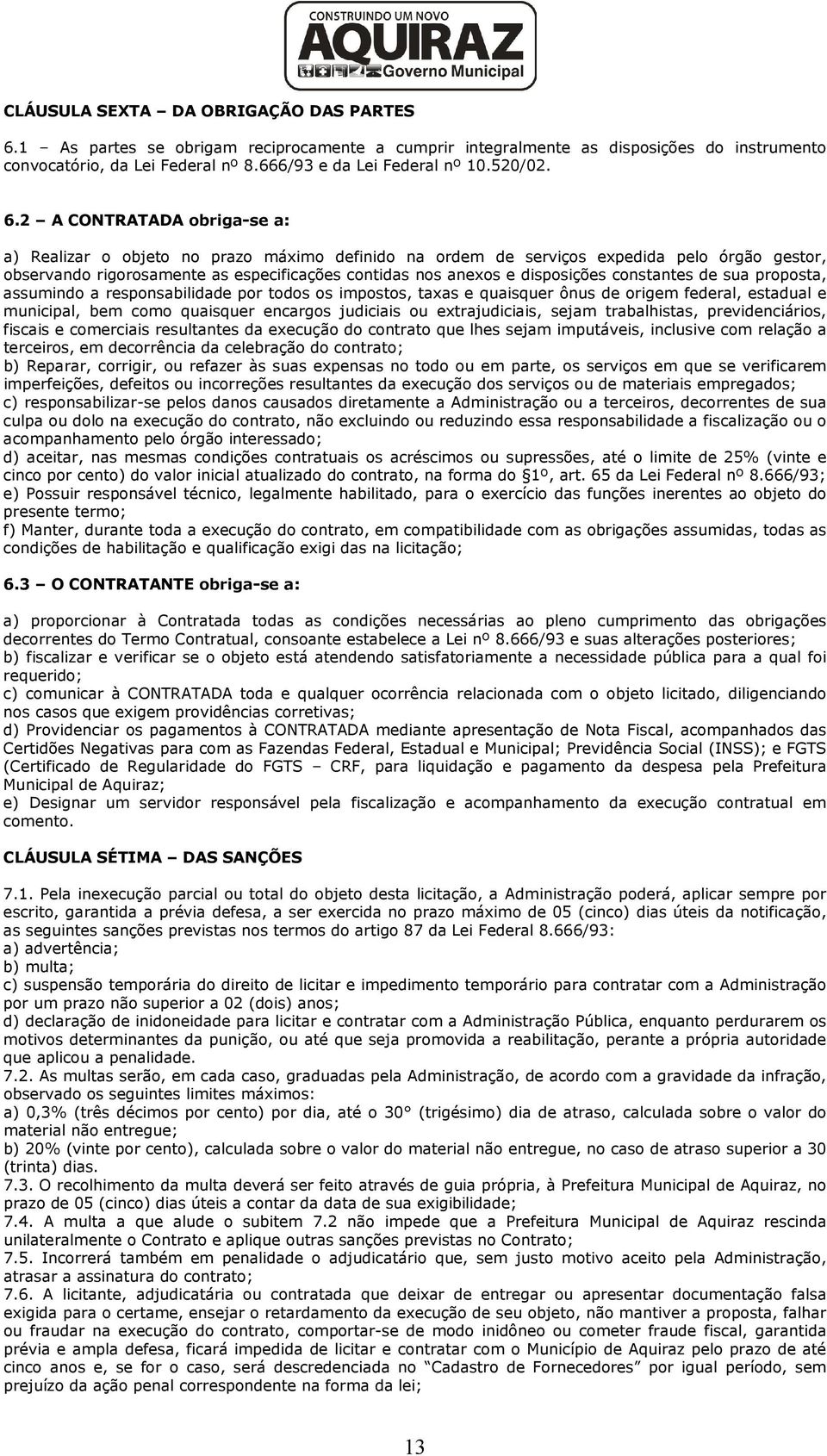 2 A CONTRATADA obriga-se a: a) Realizar o objeto no prazo máximo definido na ordem de serviços expedida pelo órgão gestor, observando rigorosamente as especificações contidas nos anexos e disposições