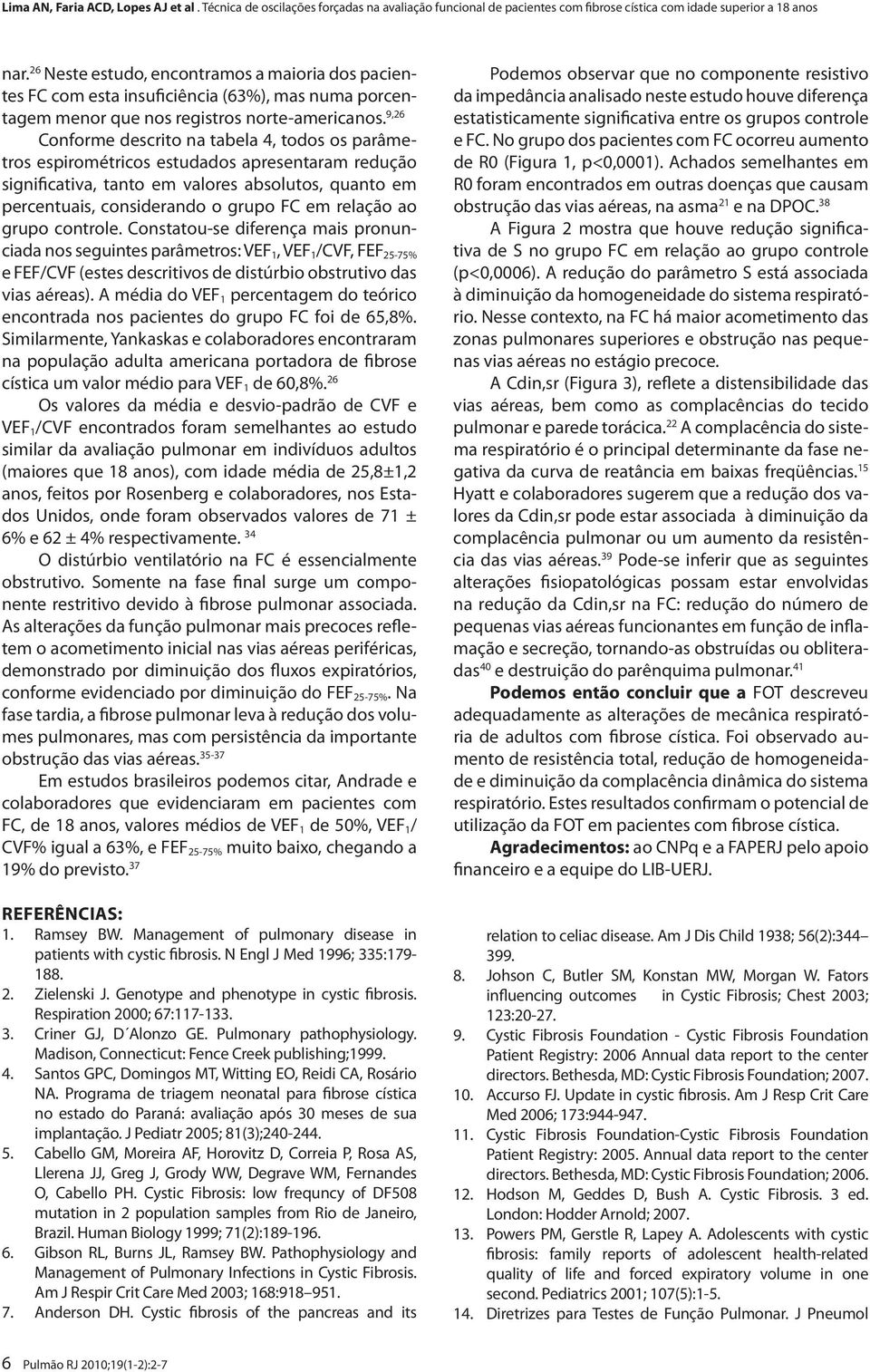 relação ao grupo controle. Constatou-se diferença mais pronunciada nos seguintes parâmetros: VEF 1, VEF 1 /CVF, FEF 25-75% e FEF/CVF (estes descritivos de distúrbio obstrutivo das vias aéreas).