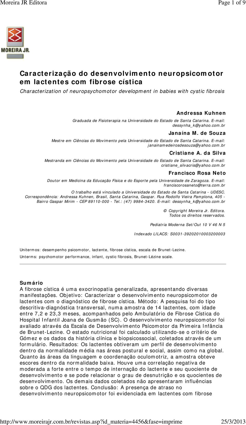 E-mail: janainamedeirosdesouza@yahoo.com.br Cristiane A. da Silva Mestranda em Ciências do Movimento pela Universidade do Estado de Santa Catarina. E-mail: cristiane_silvacris@yahoo.com.br Francisco Rosa Neto Doutor em Medicina da Educação Física e do Esporte pela Universidade de Zaragoza.