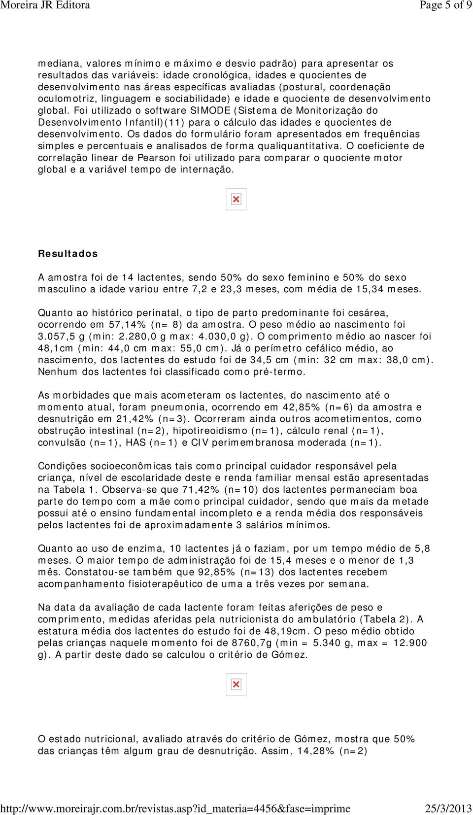 Foi utilizado o software SIMODE (Sistema de Monitorização do Desenvolvimento Infantil)(11) para o cálculo das idades e quocientes de desenvolvimento.