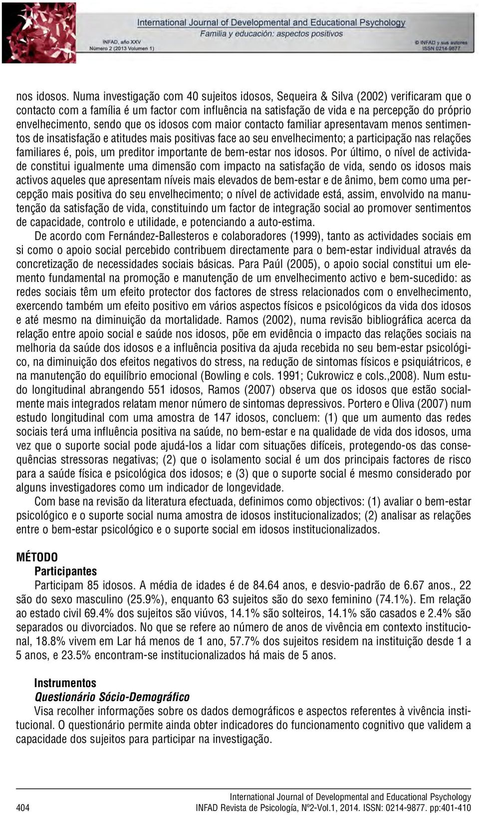 sendo que os idosos com maior contacto familiar apresentavam menos sentimentos de insatisfação e atitudes mais positivas face ao seu envelhecimento; a participação nas relações familiares é, pois, um