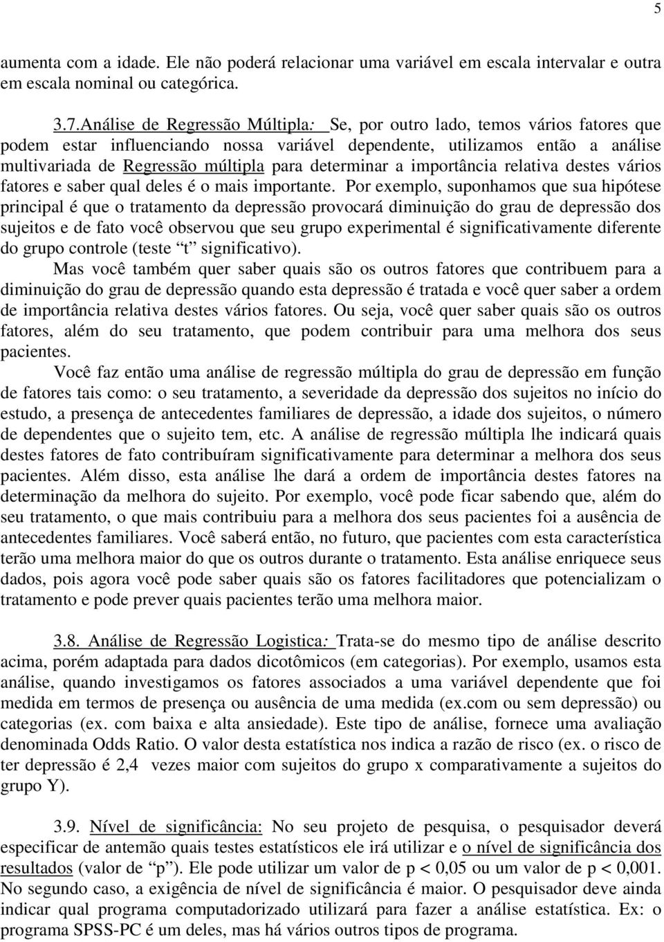 determinar a importância relativa destes vários fatores e saber qual deles é o mais importante.