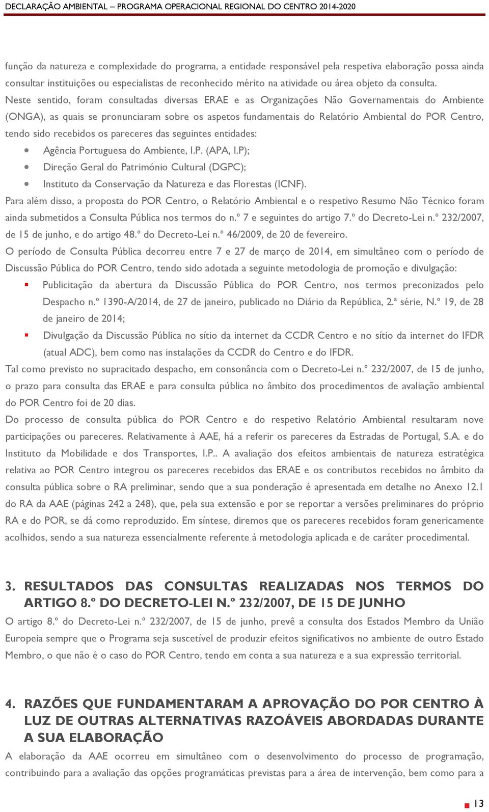 Neste sentido, foram consultadas diversas ERAE e as Organizações Não Governamentais do Ambiente (ONGA), as quais se pronunciaram sobre os aspetos fundamentais do Relatório Ambiental do POR Centro,