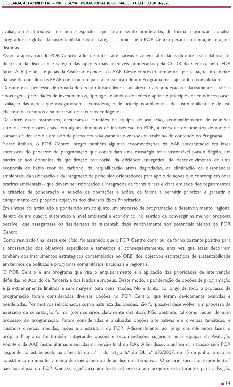 Assim, a aprovação do POR Centro, à luz de outras alternativas razoáveis abordadas durante a sua elaboração, decorreu da discussão e seleção das opções mais razoáveis ponderadas pela CCDR do Centro,