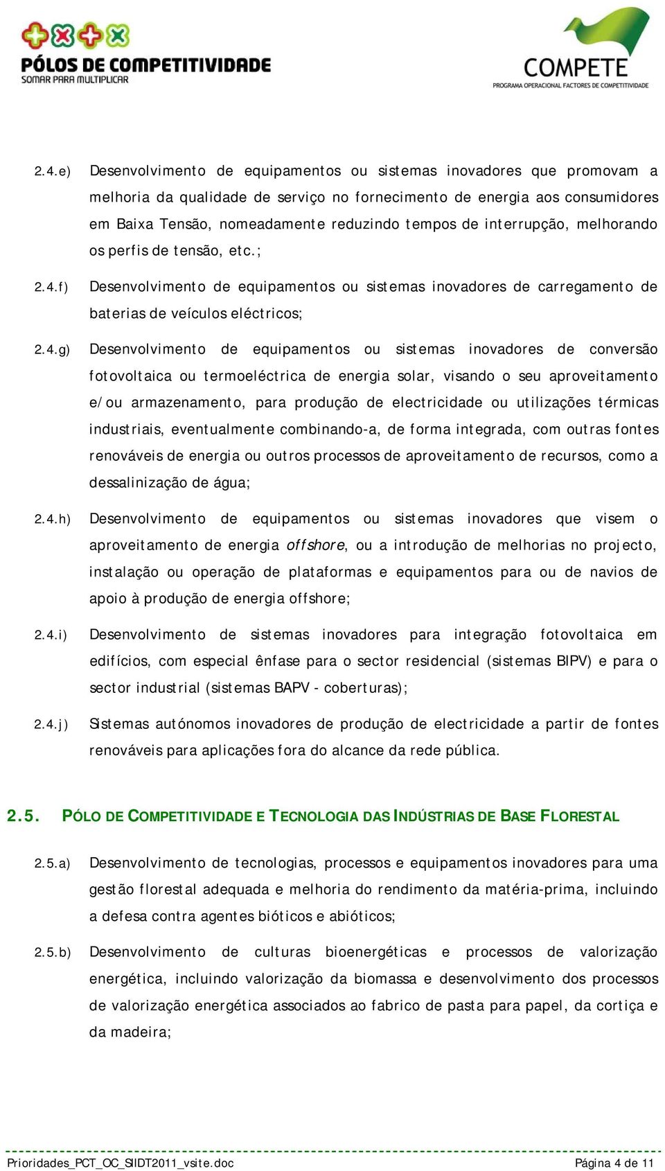 ; Desenvolvimento de equipamentos ou sistemas inovadores de carregamento de baterias de veículos eléctricos; Desenvolvimento de equipamentos ou sistemas inovadores de conversão fotovoltaica ou