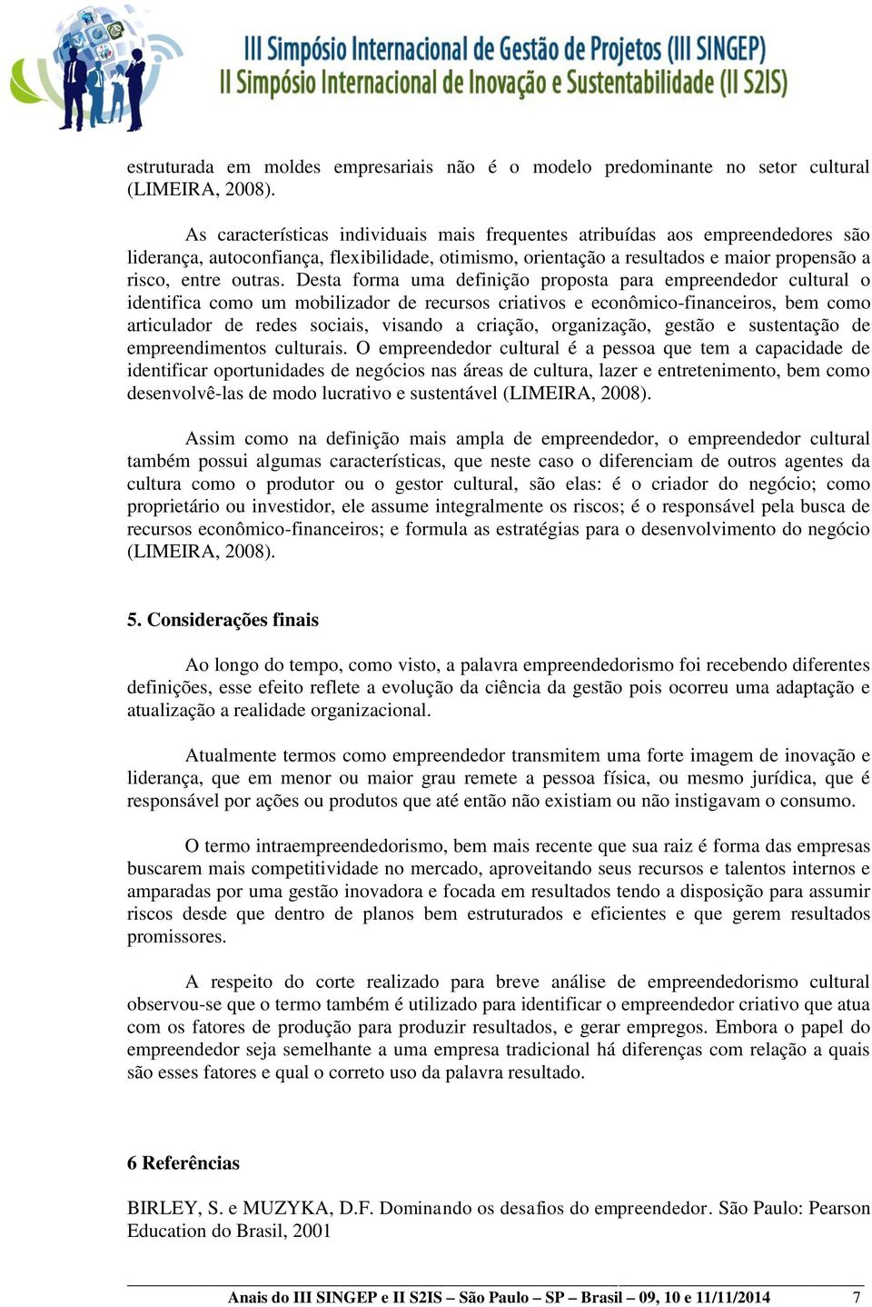 Desta forma uma definição proposta para empreendedor cultural o identifica como um mobilizador de recursos criativos e econômico-financeiros, bem como articulador de redes sociais, visando a criação,