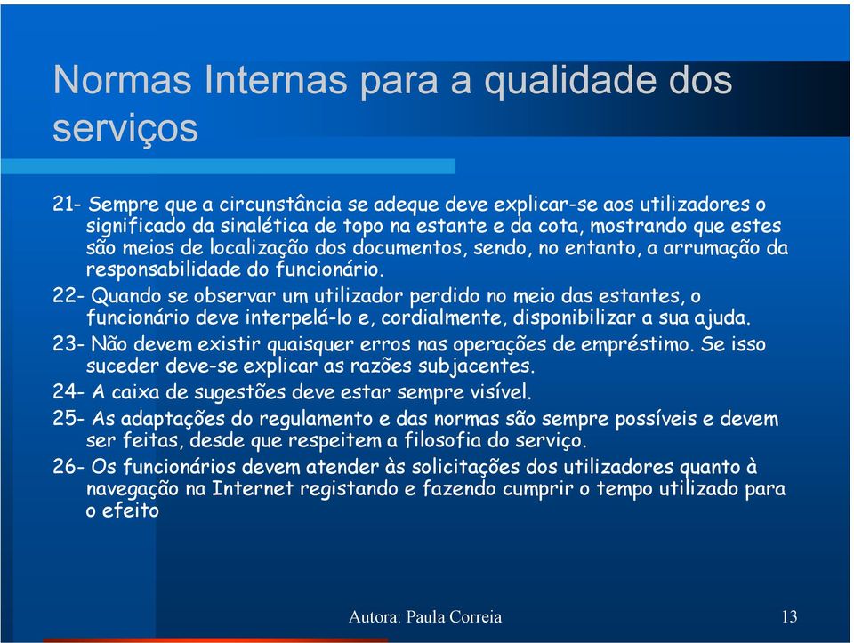 22- Quando se observar um utilizador perdido no meio das estantes, o funcionário deve interpelá-lo e, cordialmente, disponibilizar a sua ajuda.