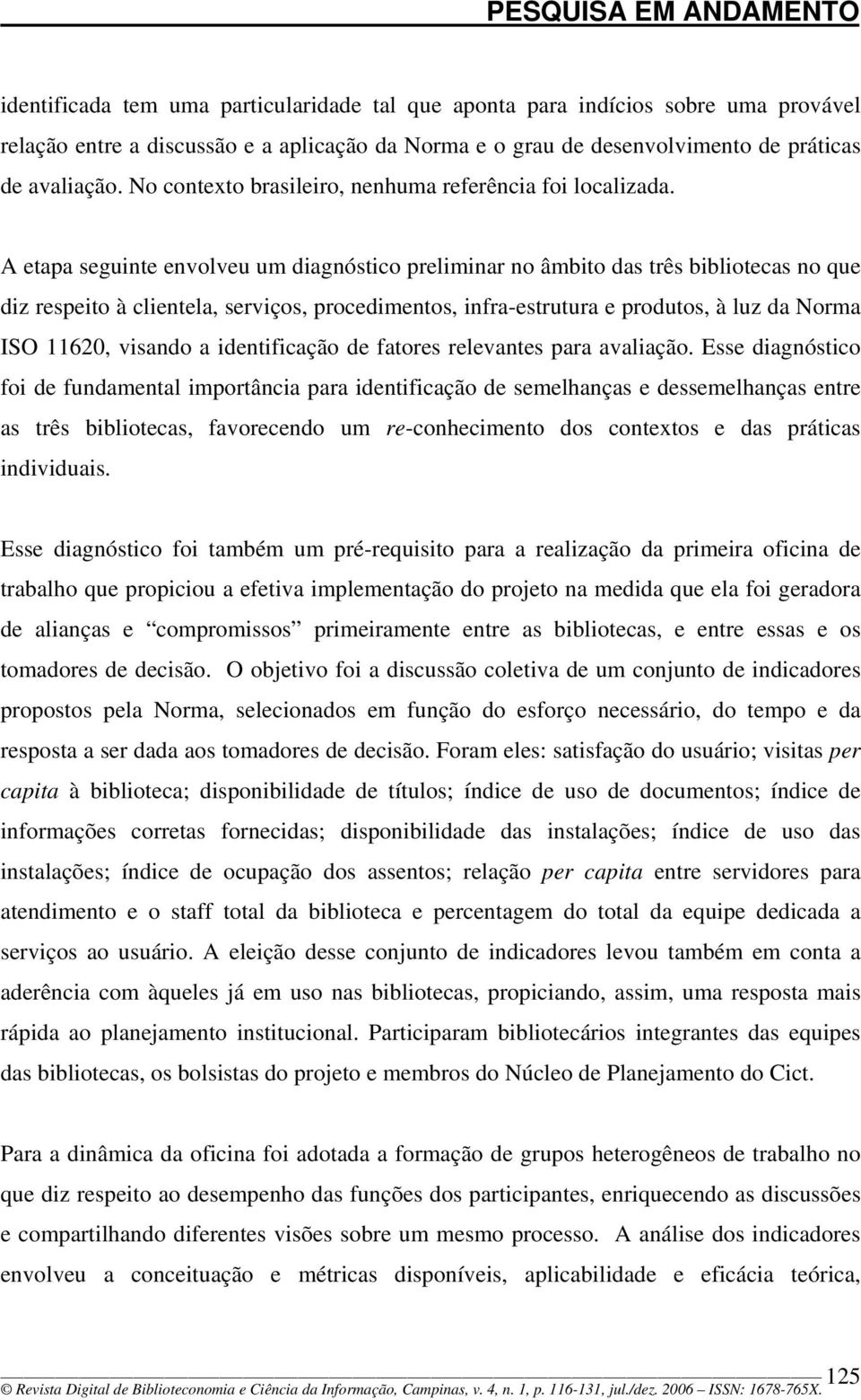 A etapa seguinte envolveu um diagnóstico preliminar no âmbito das três bibliotecas no que diz respeito à clientela, serviços, procedimentos, infra-estrutura e produtos, à luz da Norma ISO 11620,