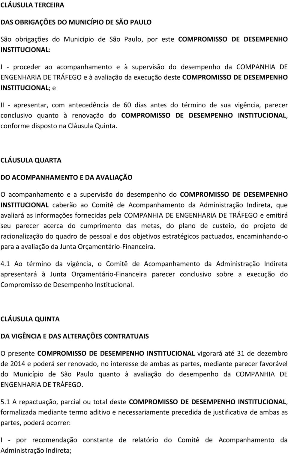 vigência, parecer conclusivo quanto à renovação do COMPROMISSO DE DESEMPENHO INSTITUCIONAL, conforme disposto na Cláusula Quinta.