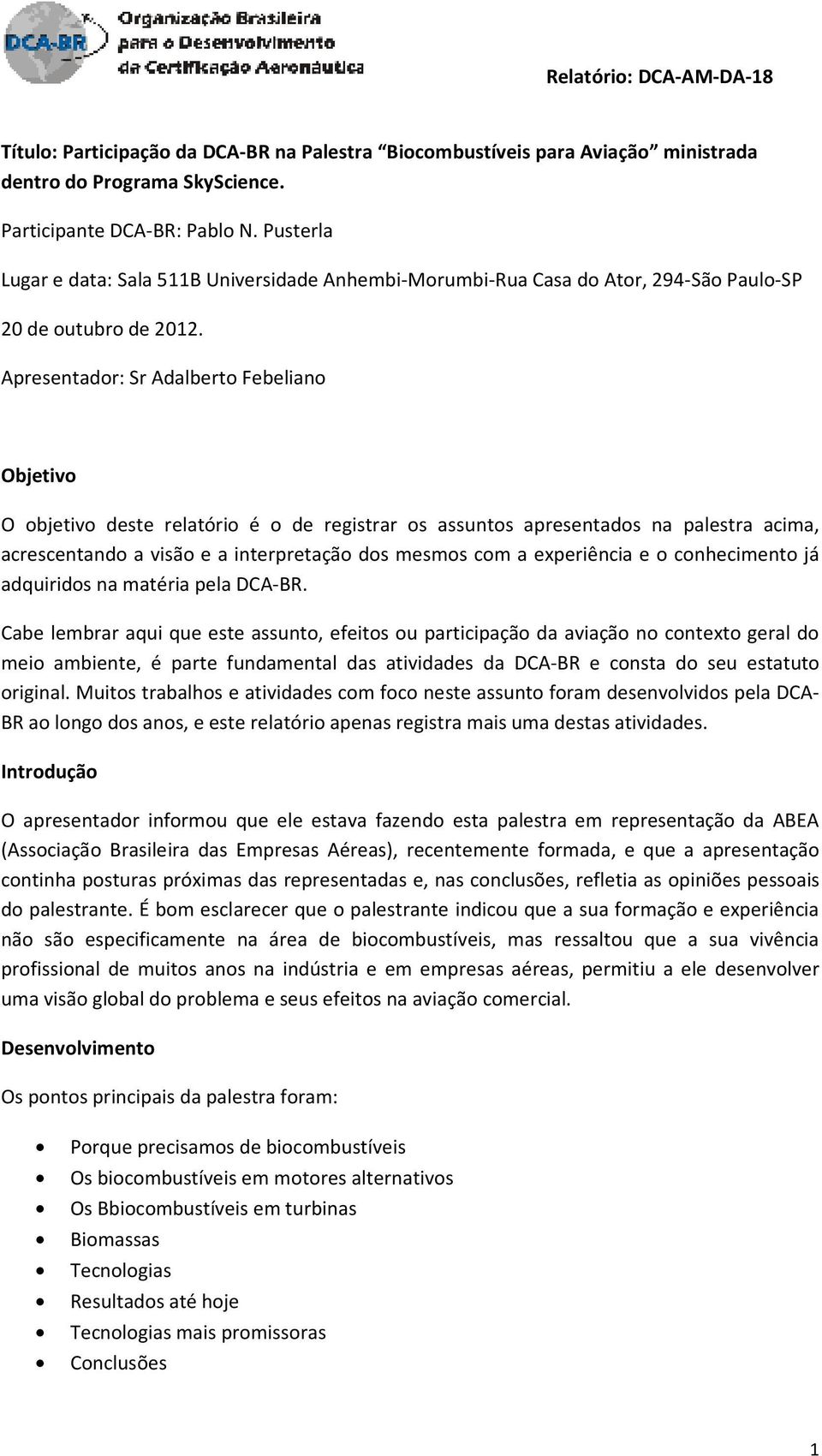 Apresentador: Sr Adalberto Febeliano Objetivo O objetivo deste relatório é o de registrar os assuntos apresentados na palestra acima, acrescentando a visão e a interpretação dos mesmos com a