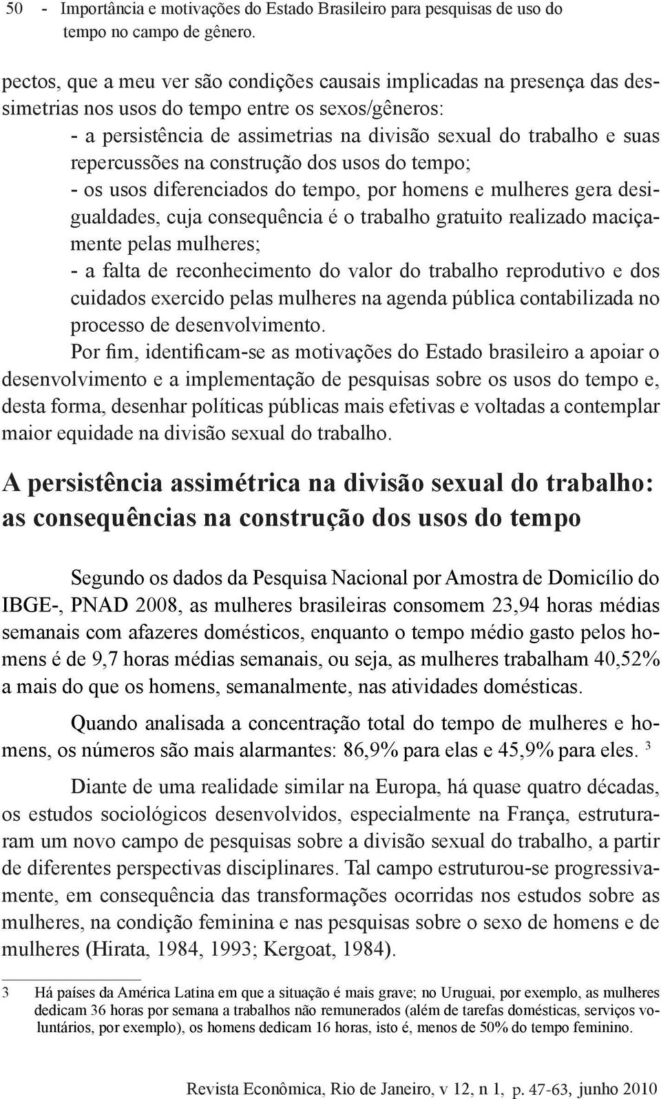 repercussões na construção dos usos do tempo; - os usos diferenciados do tempo, por homens e mulheres gera desigualdades, cuja consequência é o trabalho gratuito realizado maciçamente pelas mulheres;