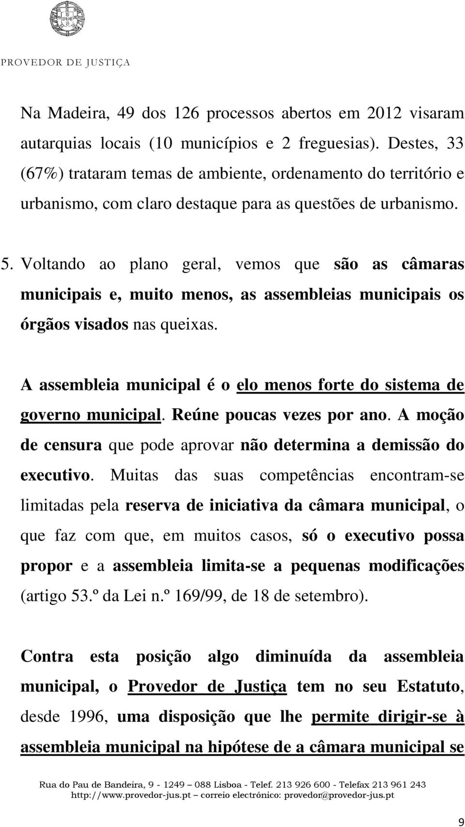 Voltando ao plano geral, vemos que são as câmaras municipais e, muito menos, as assembleias municipais os órgãos visados nas queixas.