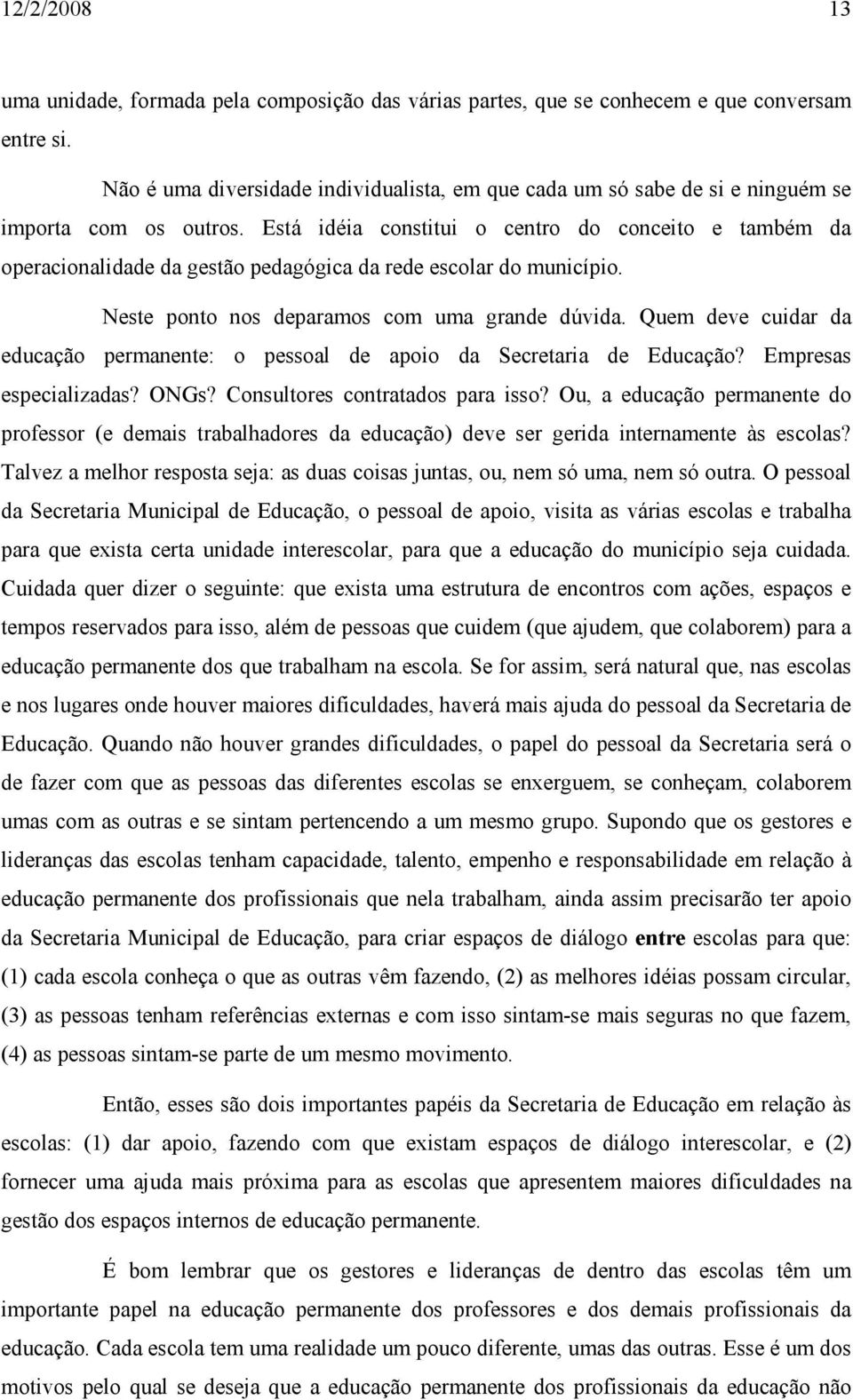 Está idéia constitui o centro do conceito e também da operacionalidade da gestão pedagógica da rede escolar do município. Neste ponto nos deparamos com uma grande dúvida.