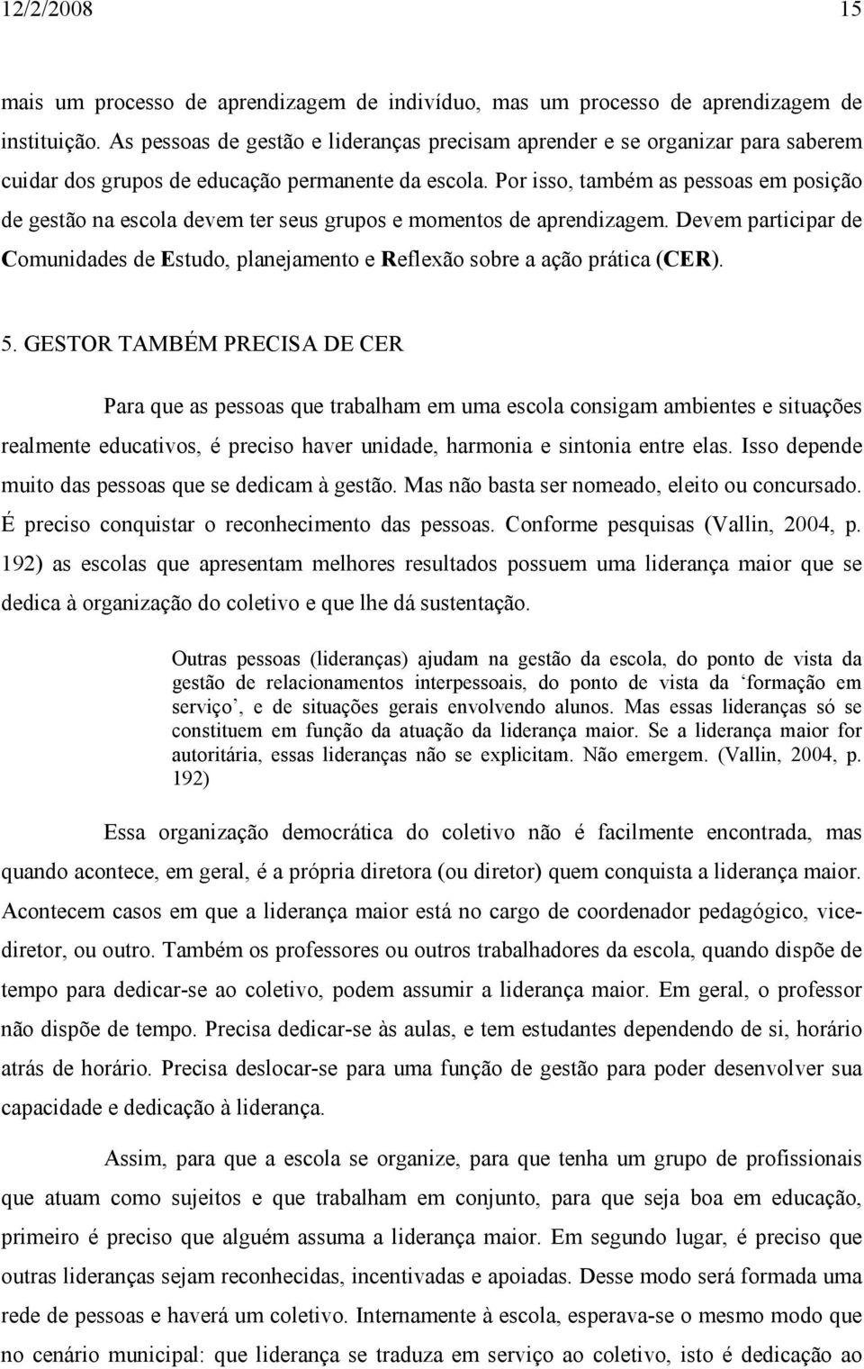 Por isso, também as pessoas em posição de gestão na escola devem ter seus grupos e momentos de aprendizagem.