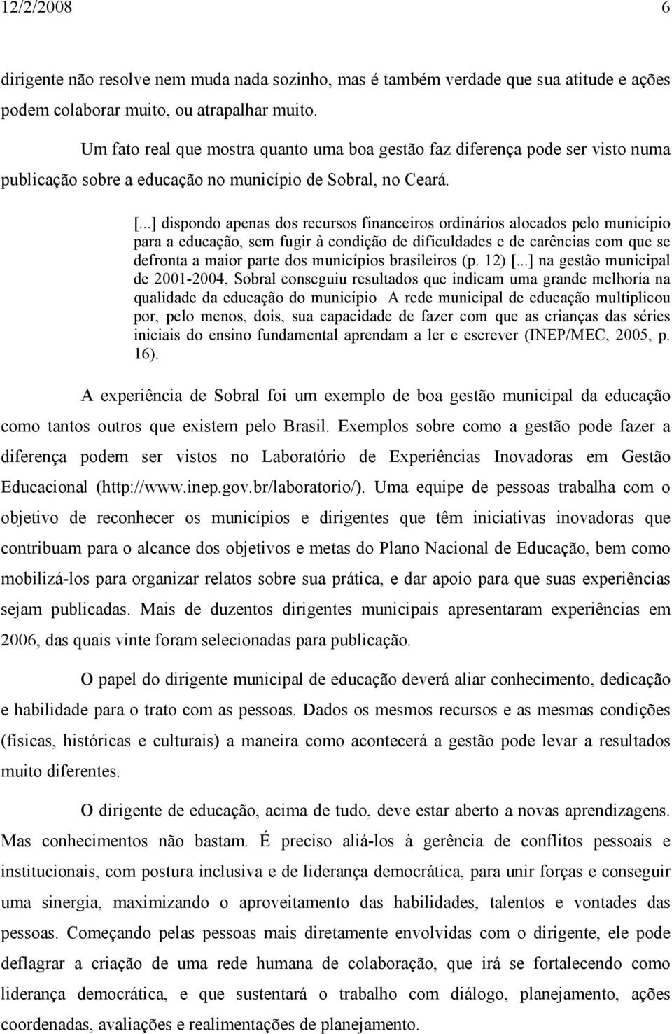 ..] dispondo apenas dos recursos financeiros ordinários alocados pelo município para a educação, sem fugir à condição de dificuldades e de carências com que se defronta a maior parte dos municípios