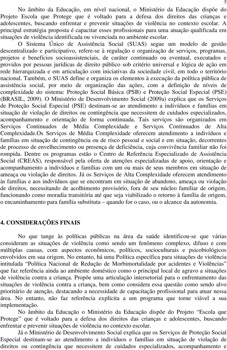 A principal estratégia proposta é capacitar esses profissionais para uma atuação qualificada em situações de violência identificada ou vivenciada no ambiente escolar.