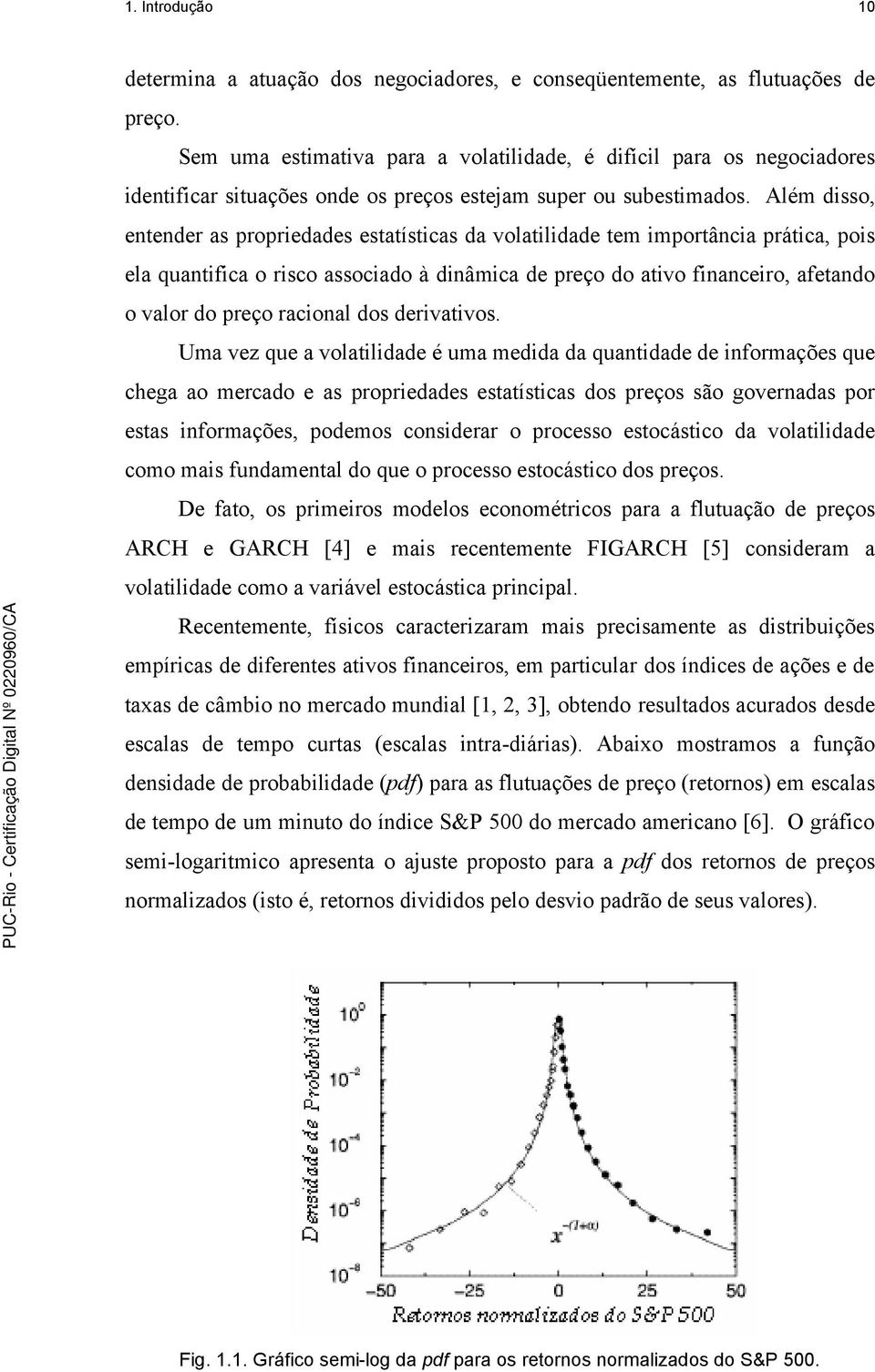 Além disso, entender as propriedades estatísticas da volatilidade tem importância prática, pois ela quantifica o risco associado à dinâmica de preço do ativo financeiro, afetando o valor do preço