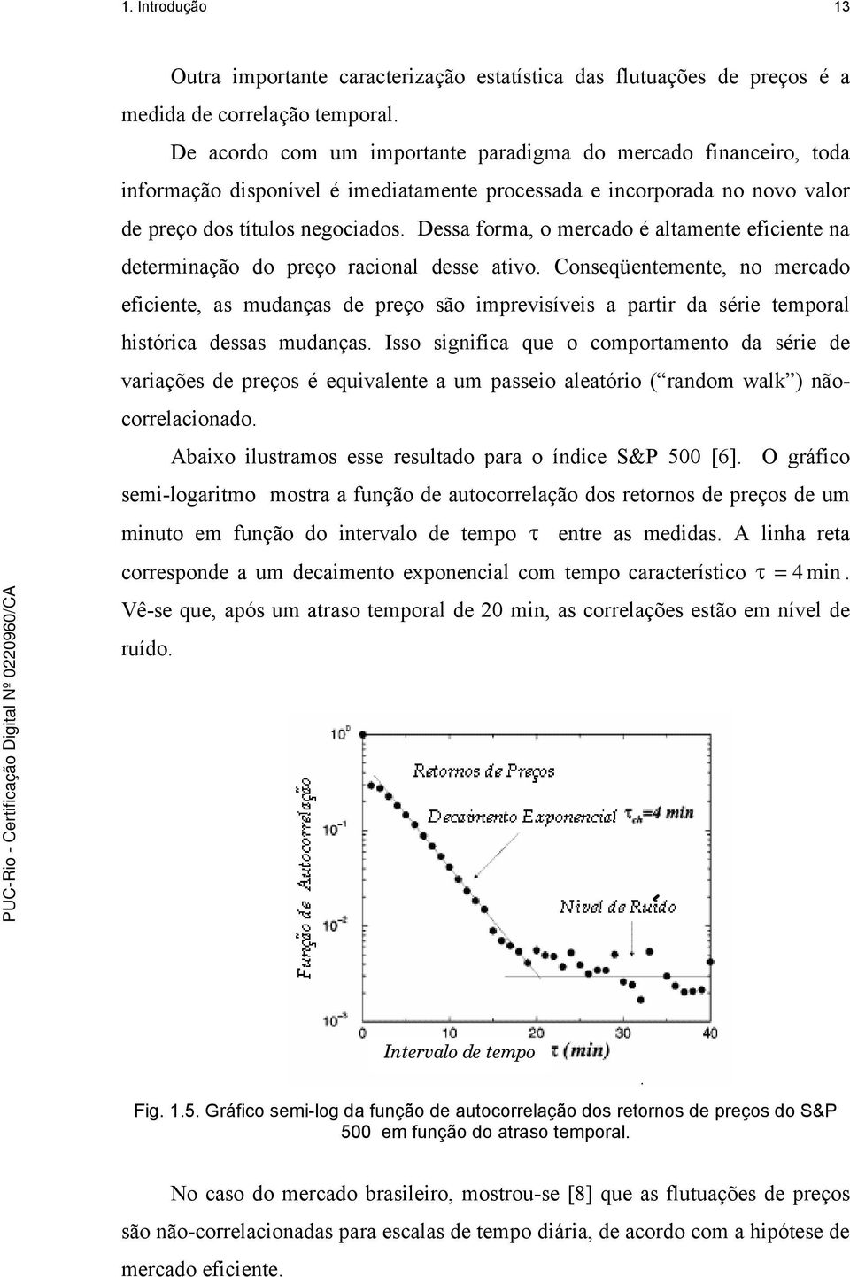 Dessa forma, o mercado é altamente eficiente na determinação do preço racional desse ativo.