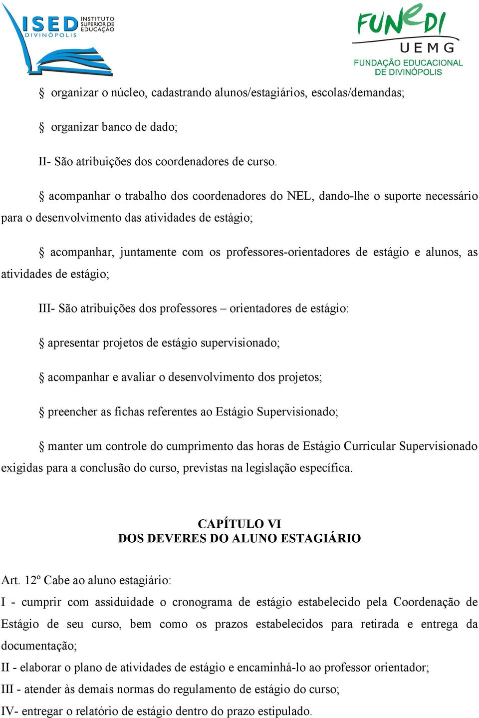 alunos, as atividades de estágio; III- São atribuições dos professores orientadores de estágio: apresentar projetos de estágio supervisionado; acompanhar e avaliar o desenvolvimento dos projetos;