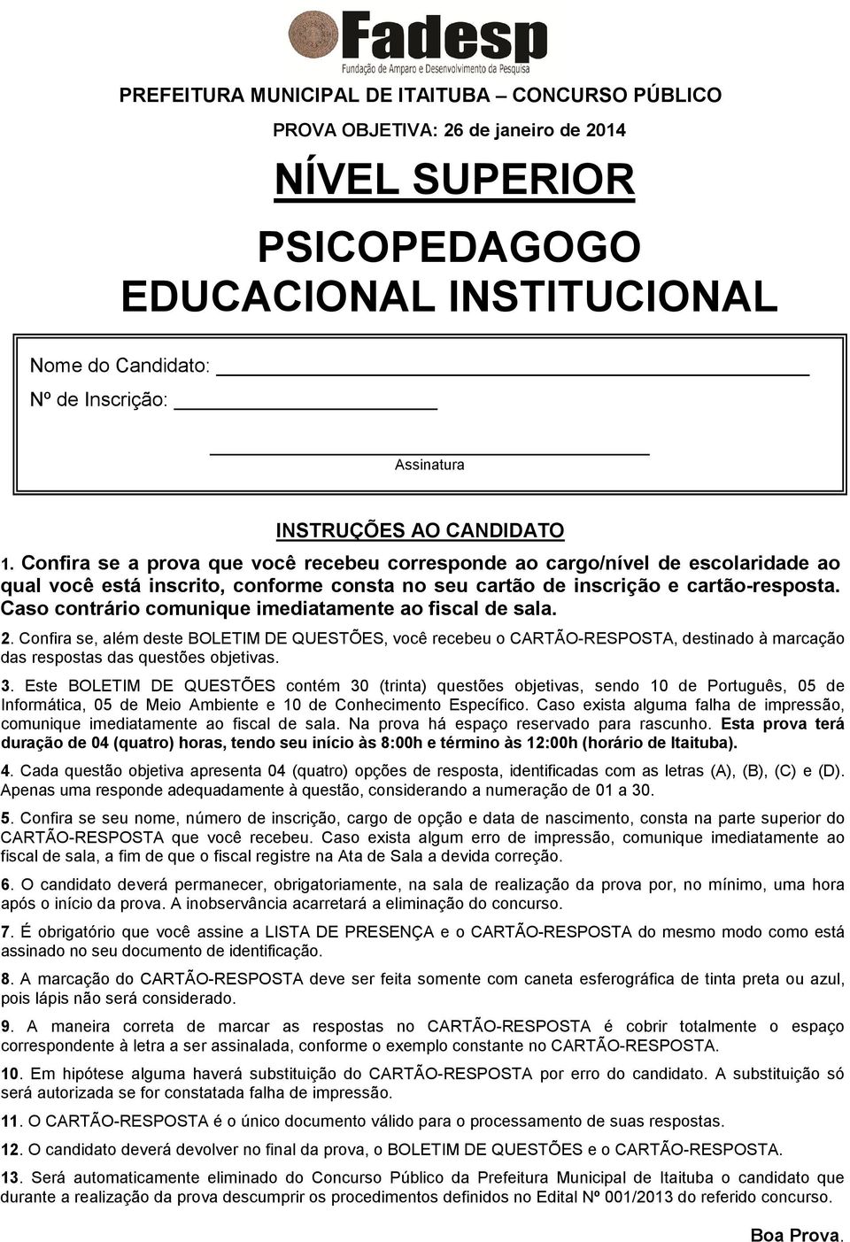 Caso contrário comunique imediatamente ao fiscal de sala. 2. Confira se, além deste BOLETIM DE QUESTÕES, você recebeu o CARTÃO-RESPOSTA, destinado à marcação das respostas das questões objetivas. 3.