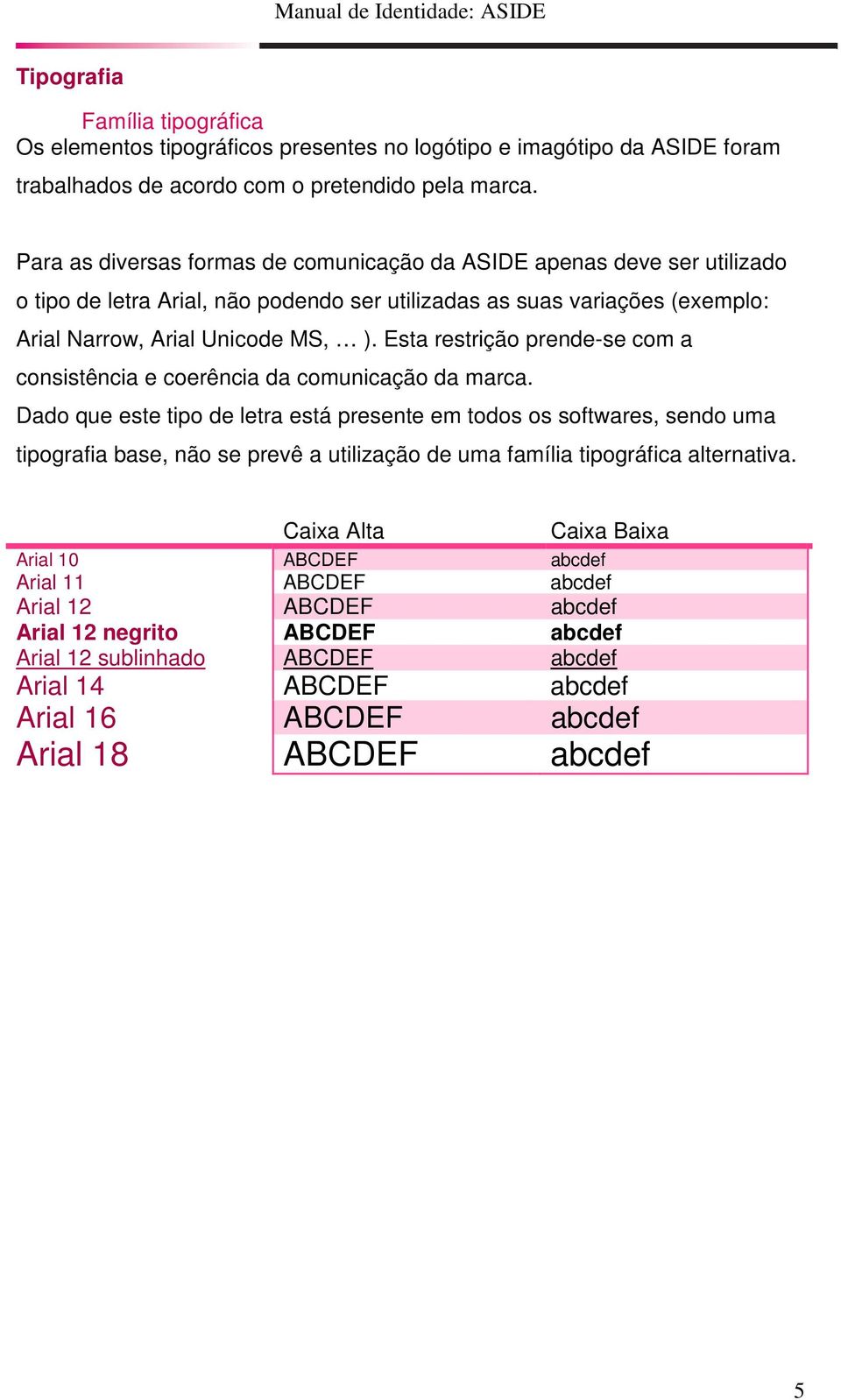 Esta restrição prende-se com a consistência e coerência da comunicação da marca.