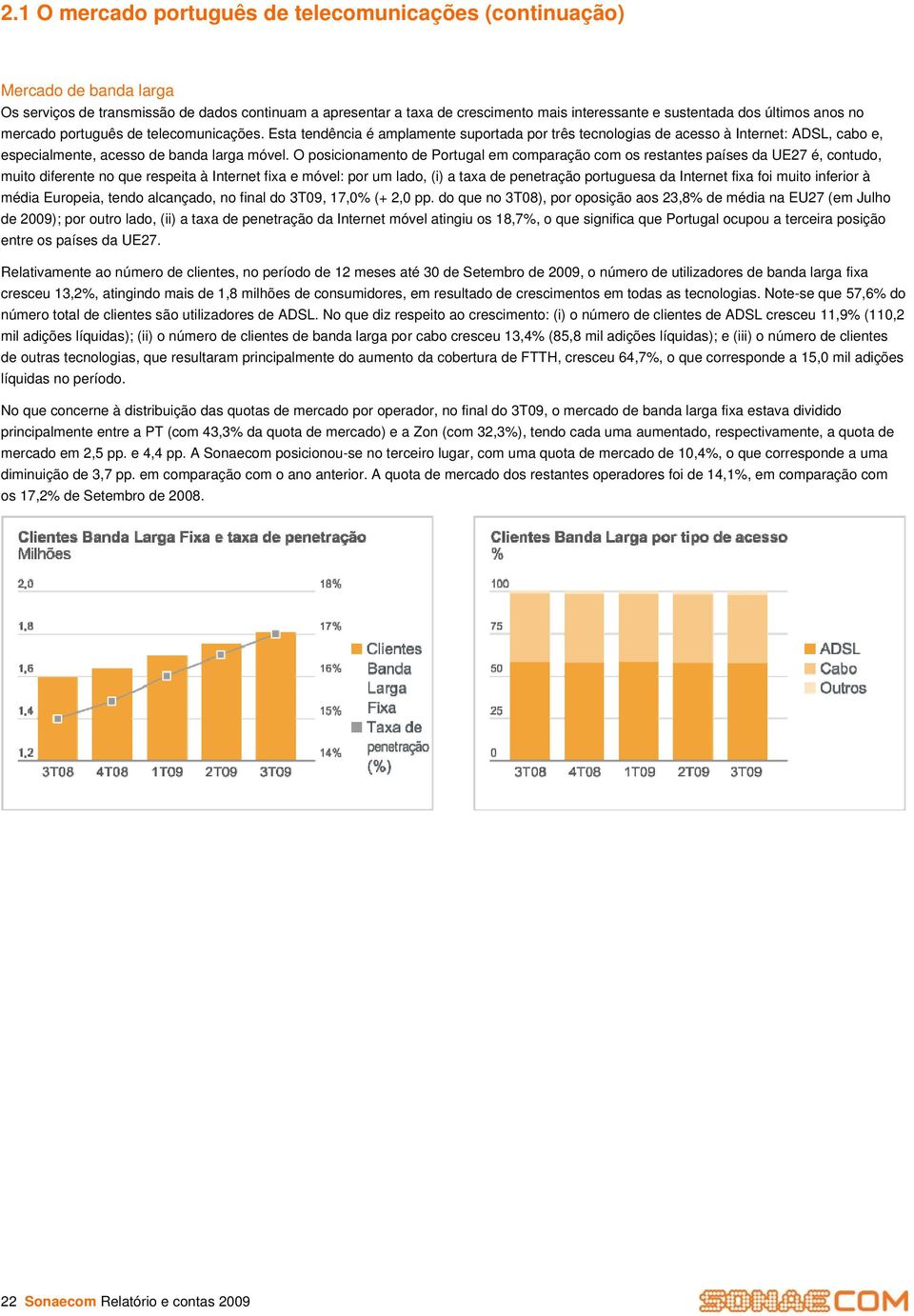 O posicionamento de Portugal em comparação com os restantes países da UE27 é, contudo, muito diferente no que respeita à Internet fixa e móvel: por um lado, (i) a taxa de penetração portuguesa da