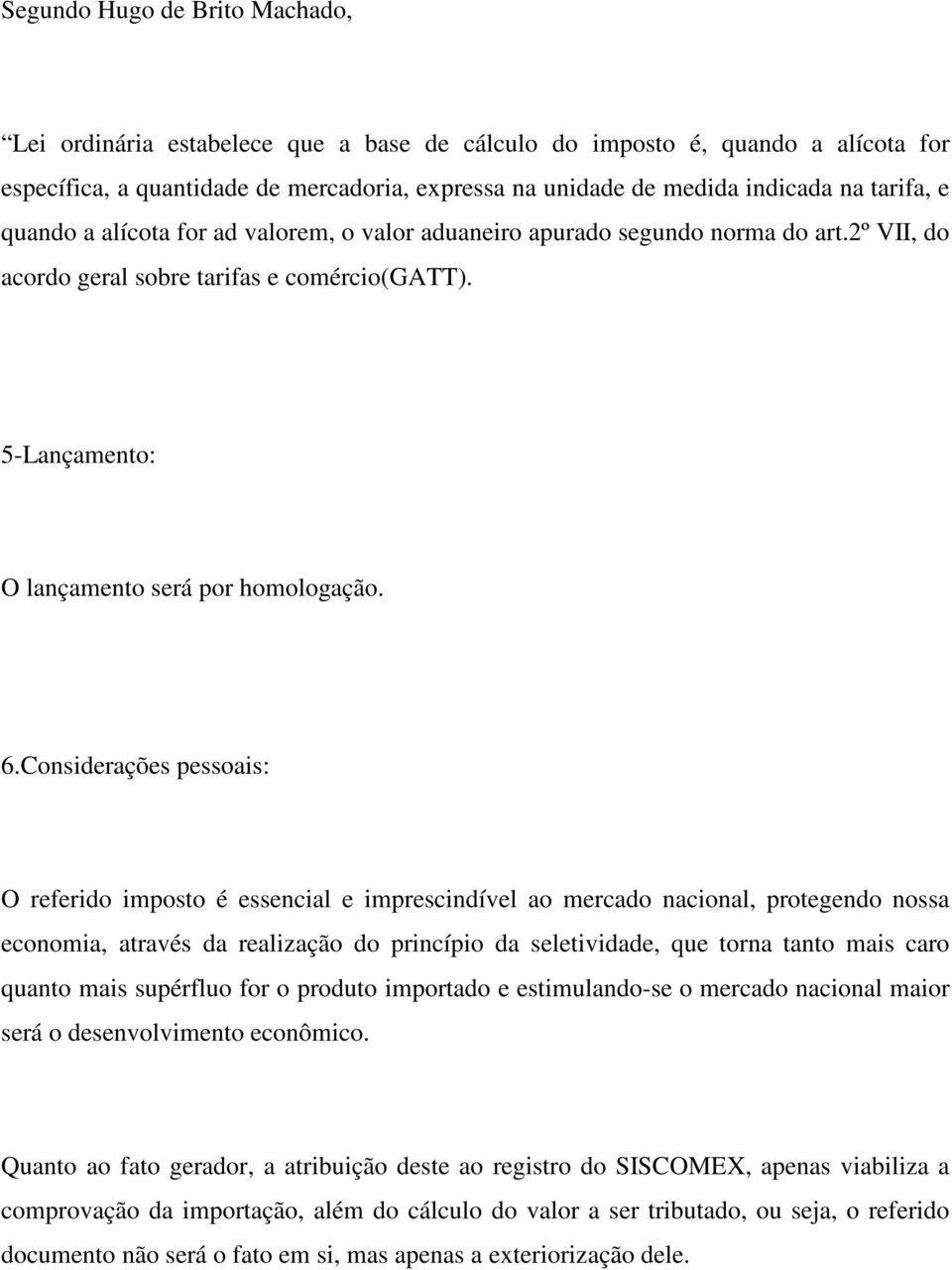 Considerações pessoais: O referido imposto é essencial e imprescindível ao mercado nacional, protegendo nossa economia, através da realização do princípio da seletividade, que torna tanto mais caro