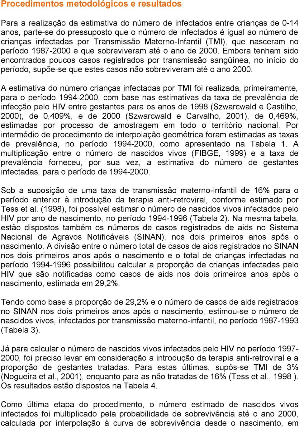 Embora tenham sido encontrados poucos casos registrados por transmissão sangüínea, no início do período, supõe-se que estes casos não sobreviveram até o ano 2000.