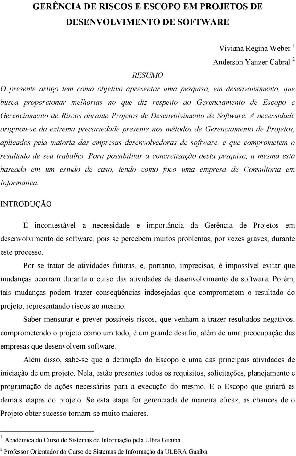 A necessidade originou-se da extrema precariedade presente nos métodos de Gerenciamento de Projetos, aplicados pela maioria das empresas desenvolvedoras de software, e que comprometem o resultado de