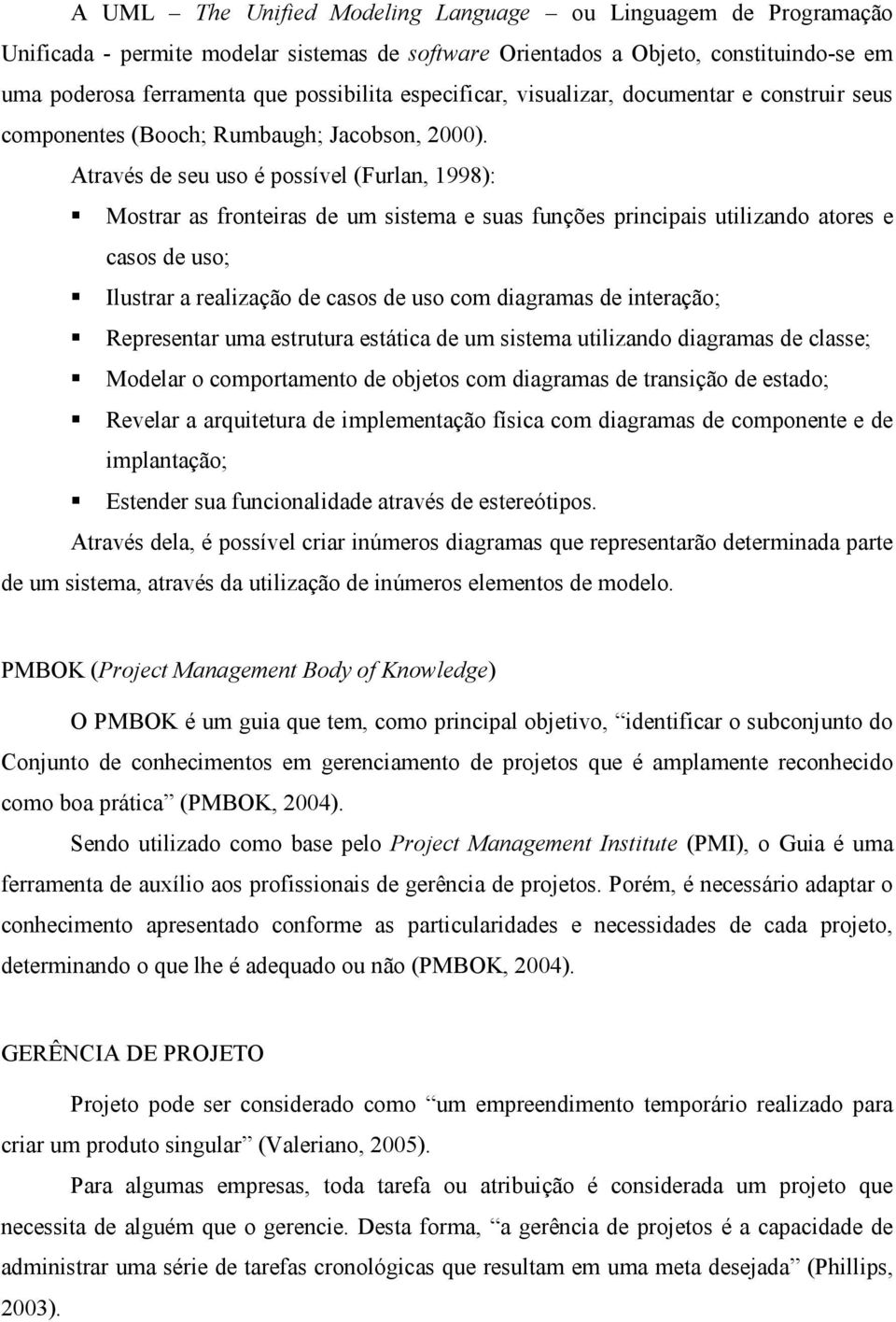 Através de seu uso é possível (Furlan, 1998): Mostrar as fronteiras de um sistema e suas funções principais utilizando atores e casos de uso; Ilustrar a realização de casos de uso com diagramas de